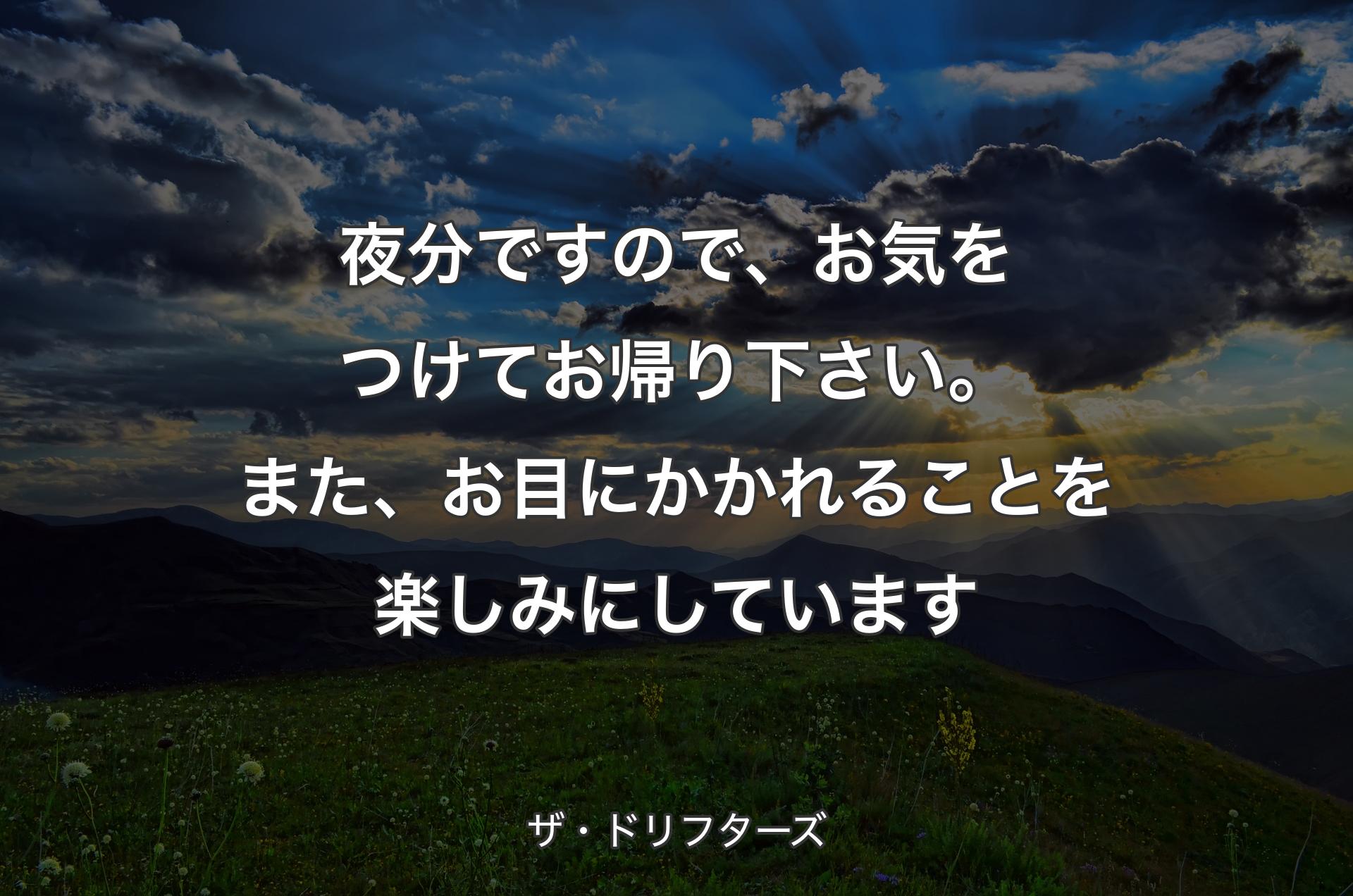 夜分ですので、お気をつけてお帰り下さい。また、お目にかかれることを楽しみにしています - ザ・ドリフターズ