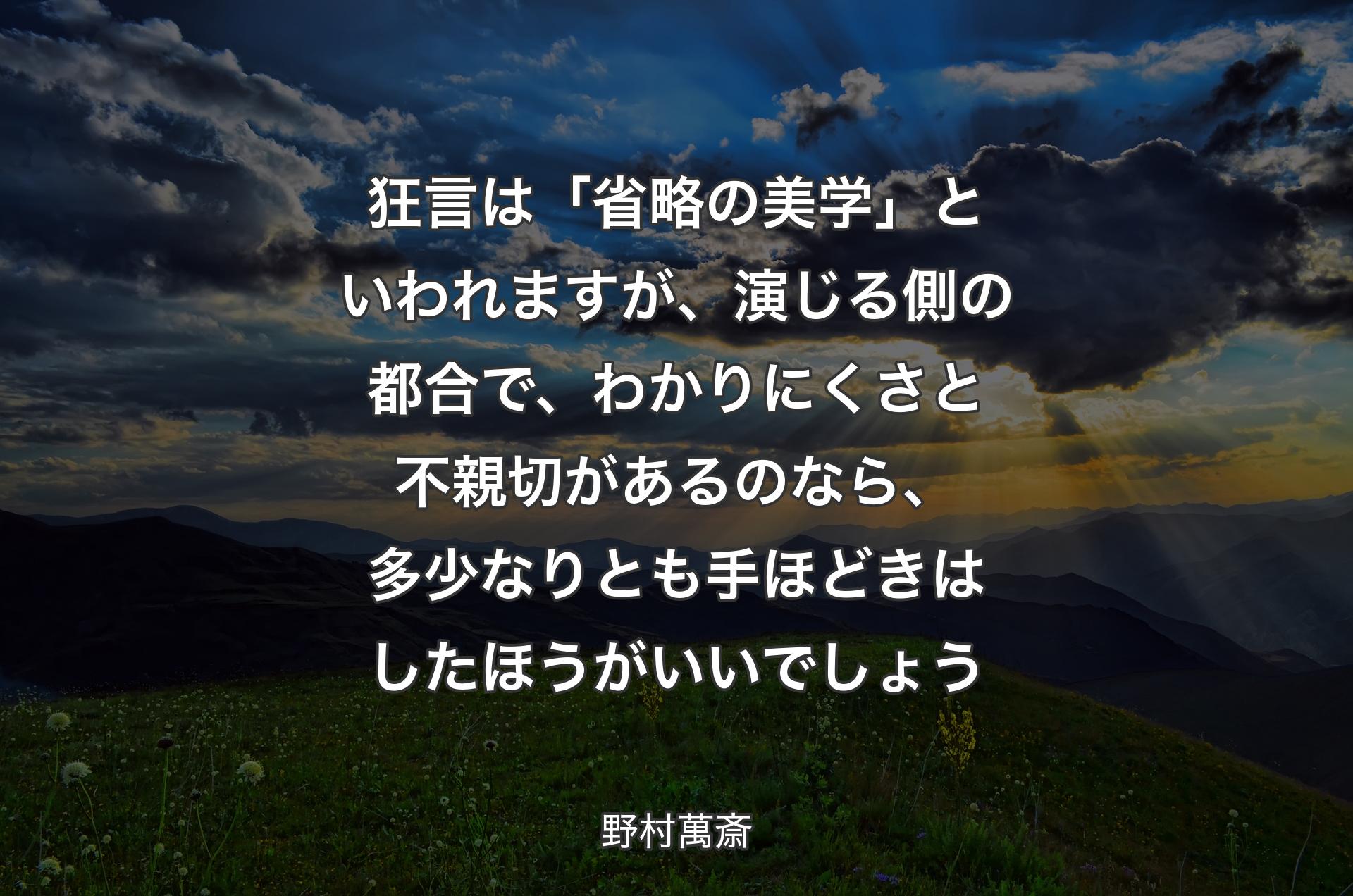 狂言は「省略の美学」といわれますが、演じる側の都合で、わかりにくさと不親切があるのなら、多少なりとも手ほどきはしたほうがいいでしょう - 野村萬斎