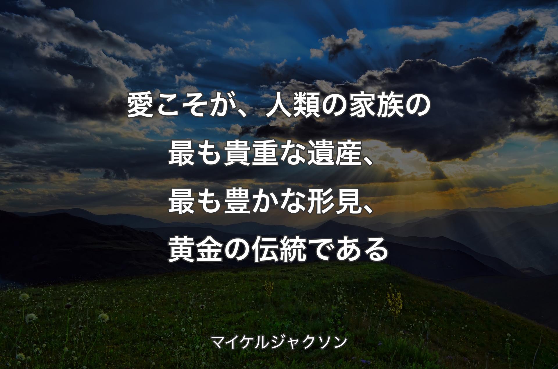 愛こそが、人類の家族の最も貴重な遺産、最も豊かな形見、黄金の伝統である - マイケルジャクソン