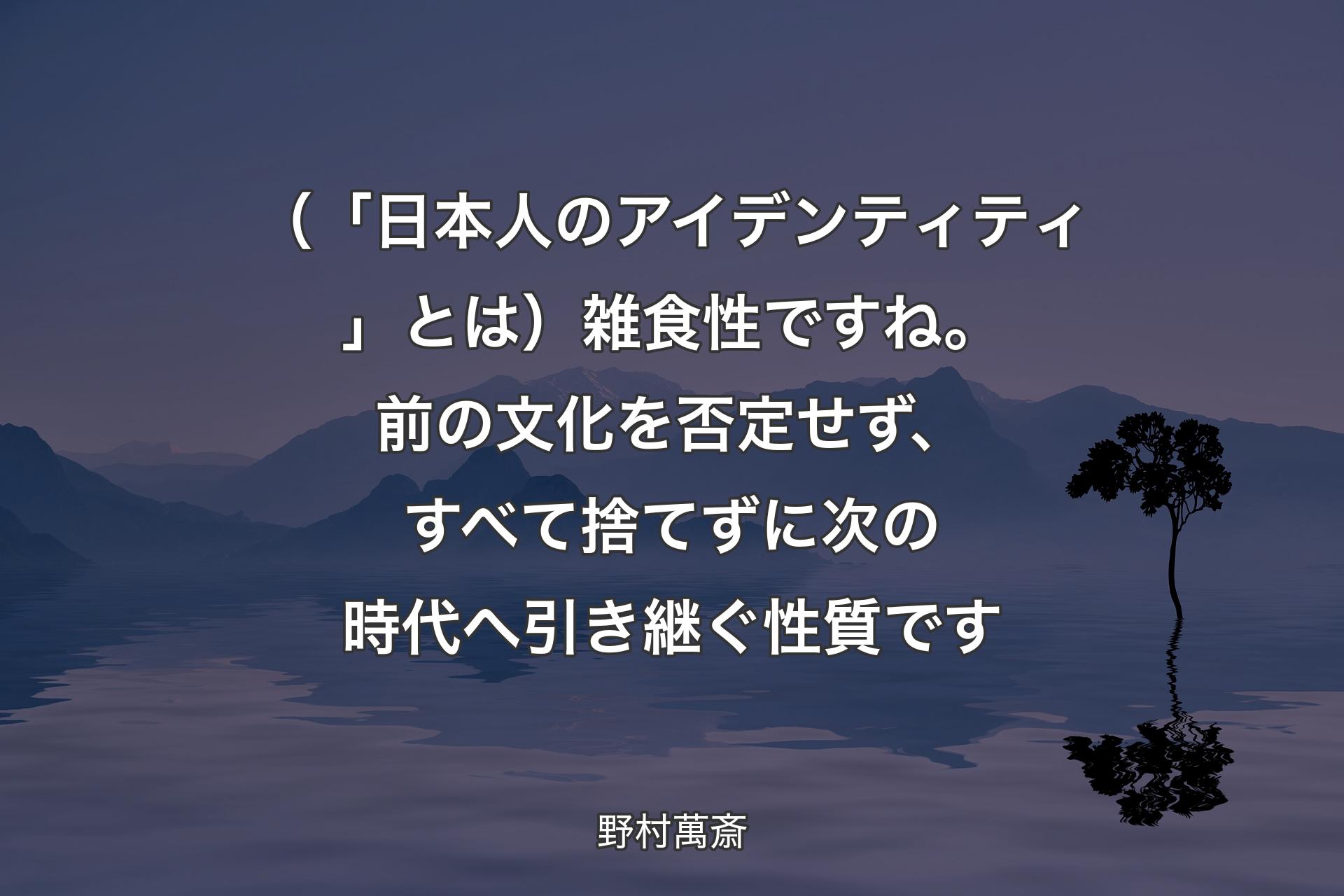 （「日本人のアイデンティティ」とは）雑食性ですね。前の文化を否定せず、すべて捨てずに次の時代へ引き継ぐ性質です - 野村萬斎