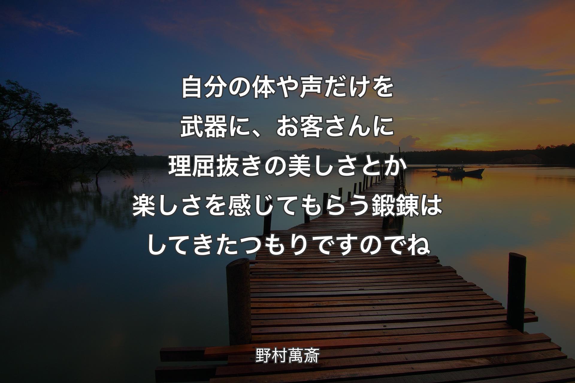 自分の体や声だけを武器に、お客さんに理屈抜きの美しさとか楽しさを感じてもらう鍛錬はしてきたつもりですのでね - 野村萬斎