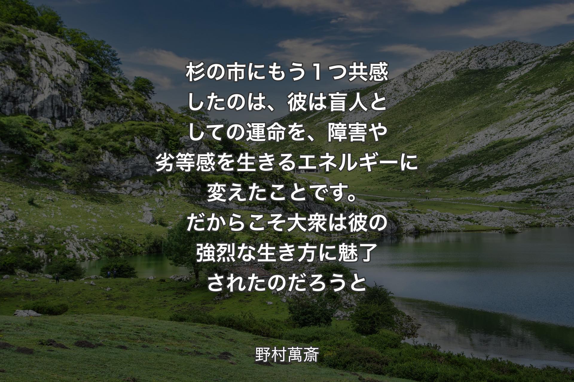 【背景1】杉の市にもう１つ共感したのは、彼は盲人としての運命を、障害や劣等感を生きるエネルギーに変えたことです。だからこそ大衆は彼の強烈な生き方に魅了されたのだろうと - 野村萬斎