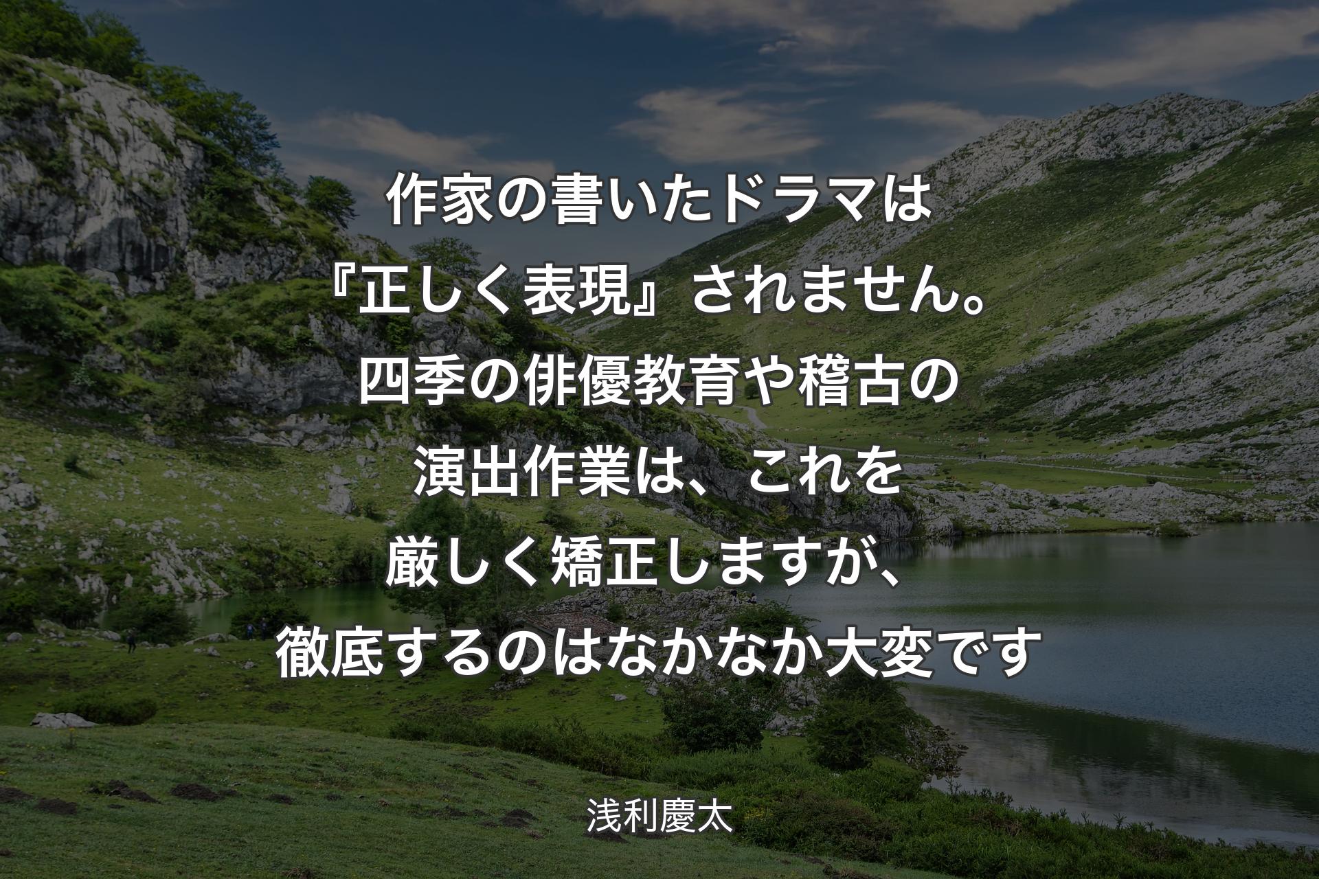 作家の書いたドラマは『正しく表現』されません。四季の俳優教育や稽古の演出作業は、これを厳しく矯正しますが、徹底するのはなかなか大変です - 浅利慶太