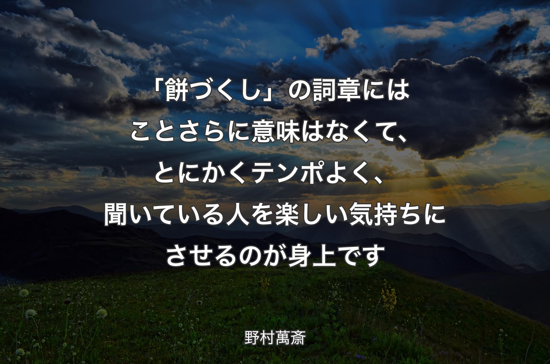 「餅づくし」の詞章にはことさらに意味はなくて、とにかくテンポよく、聞いている人を楽しい気持ちにさせるのが身上です - 野村萬斎