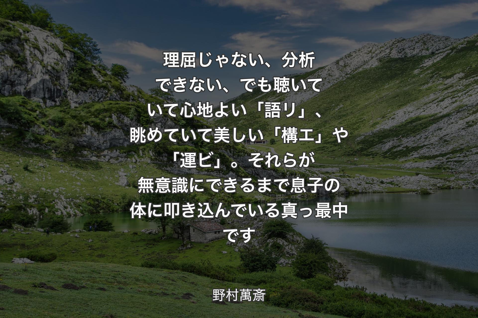 理屈じゃない、分析できない、でも聴いていて心地よい「語リ」、眺めていて美しい「構エ」や「運ビ」。それらが無意識にできるまで息子の体に叩き込んでいる真っ最中です - 野村萬斎