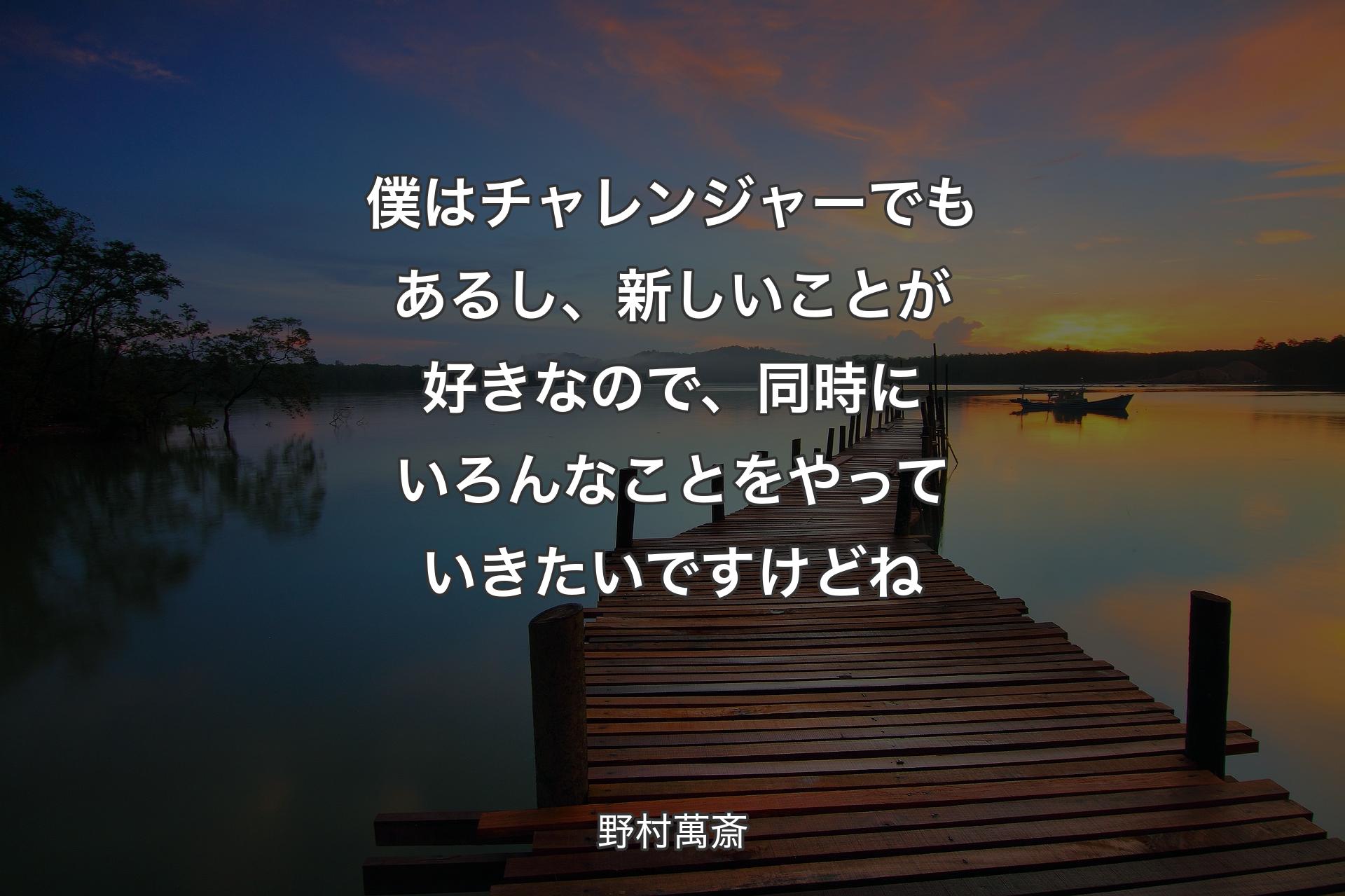 僕はチャレンジャーでもあるし、新しいことが好きなので、同時にいろんなことをやっていきたいですけどね - 野村萬斎