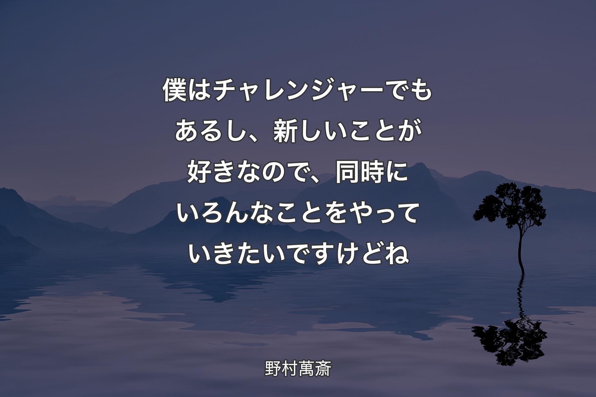 【背景4】僕はチャレンジャーでもあるし、新しいことが好きなので、同時にいろんなことをやっていきたいですけどね - 野村萬斎