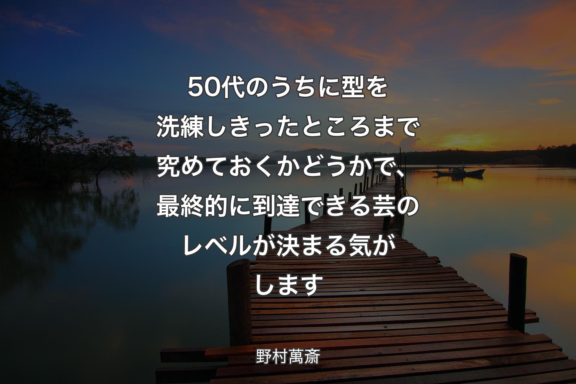 【背景3】50代のうちに型を洗練しきったところまで究めておくかどうかで、最終的に到達できる芸のレベルが決まる気がします - 野村萬斎