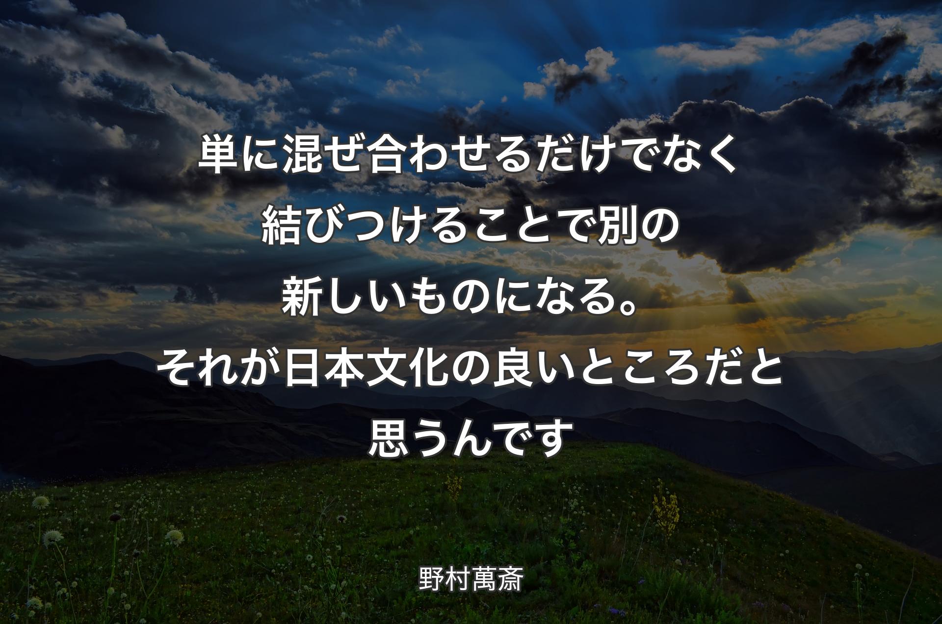 単に混ぜ合わせるだけでなく結びつけることで別の新しいものになる。それが日本文化の良いところだと思うんです - 野村萬斎