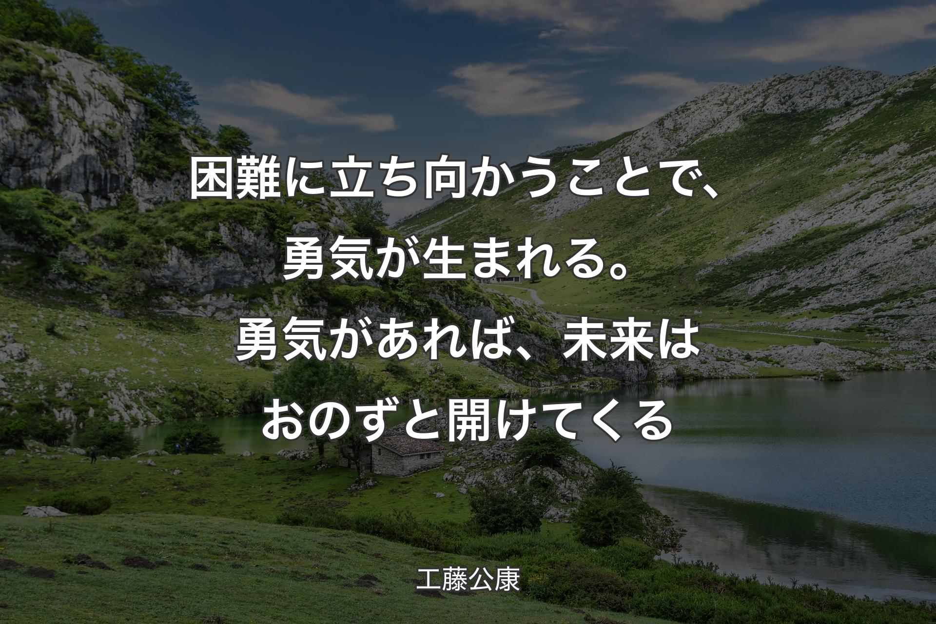 困難に立ち向かうことで、勇気が生まれる。勇気があれば、未来はおのずと開けてくる - 工藤公康