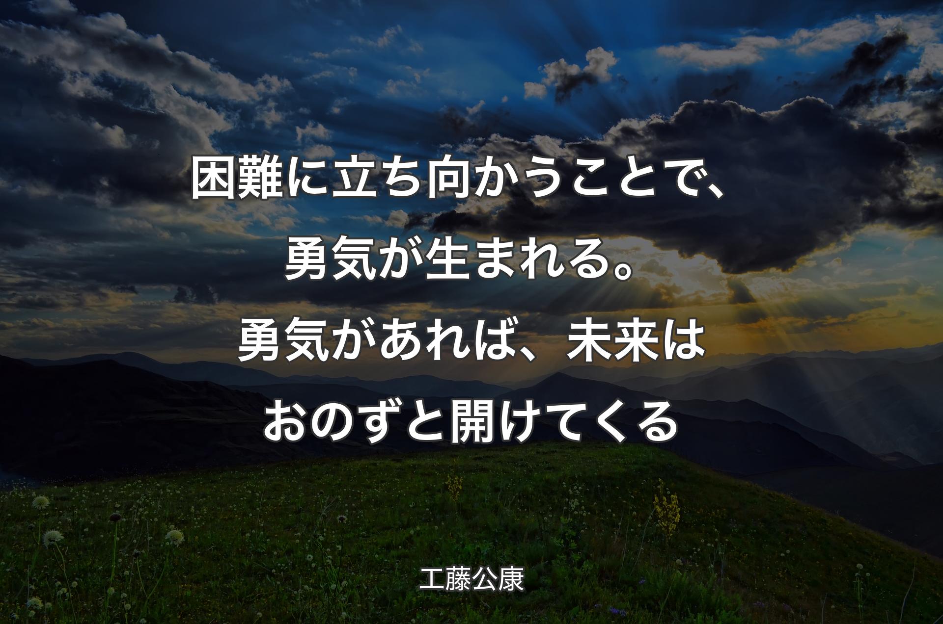 困難に立ち向かうことで、勇気が生まれる。勇気があれば、未来はおのずと開けてくる - 工藤公康