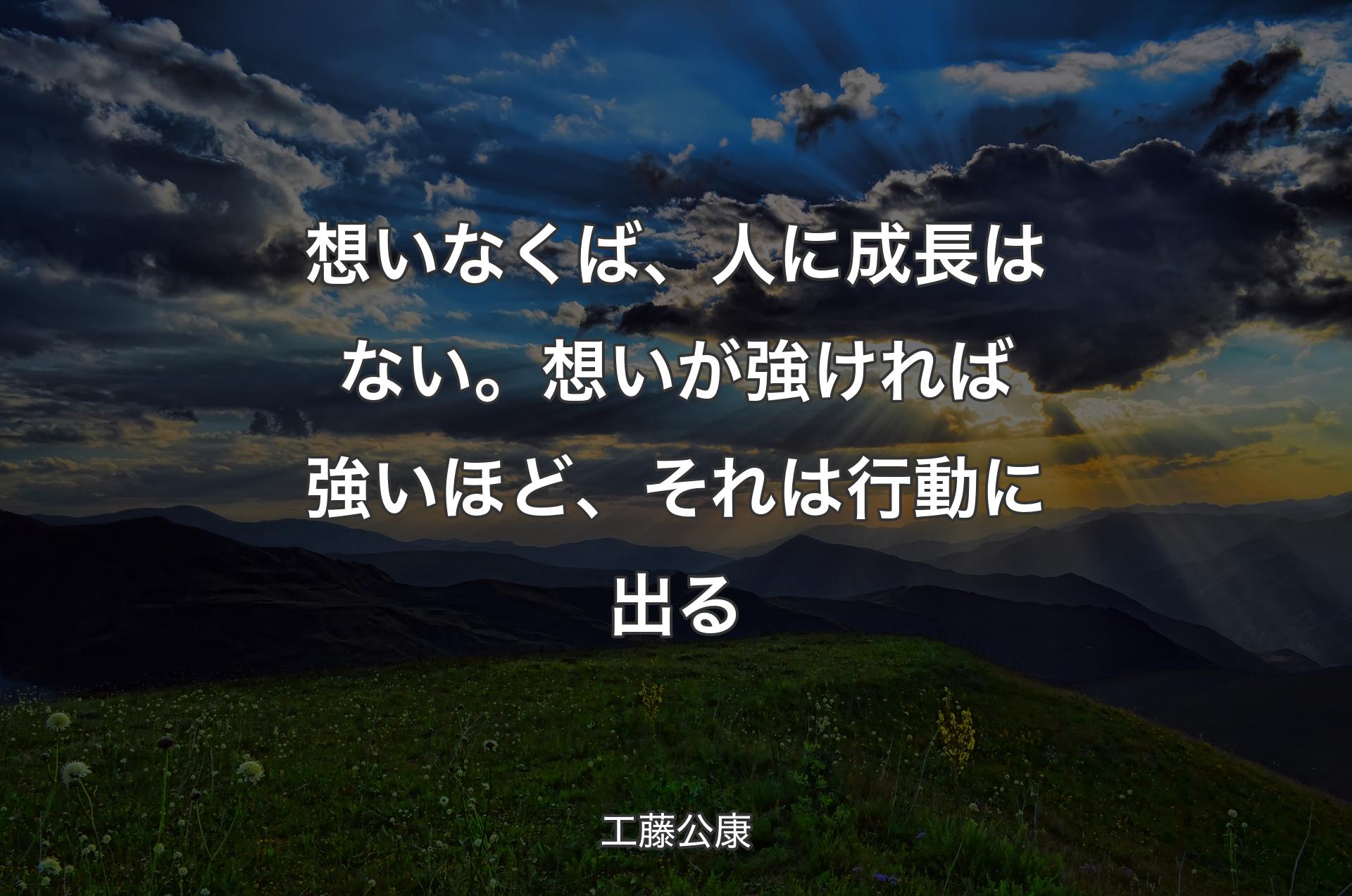 想いなくば、人に成長はない。想いが強ければ強いほど、それは行動に出る - 工藤公康