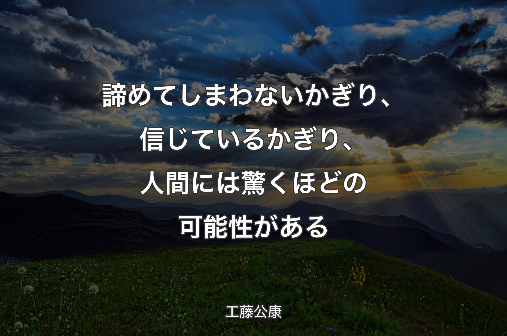 諦めてしまわないかぎり、信じているかぎり、人間には驚くほどの可能性がある - 工藤公康