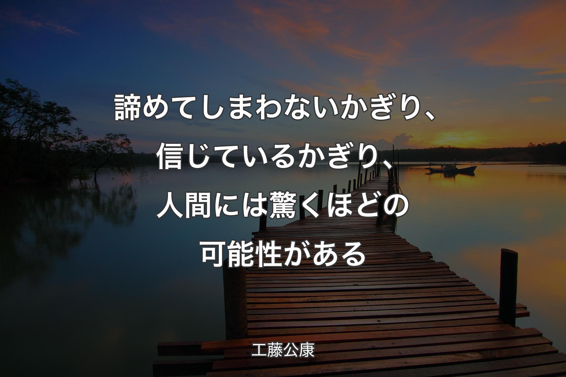 諦めてしまわないかぎり、信じているかぎり、人間には驚くほどの可能性がある - 工藤公康