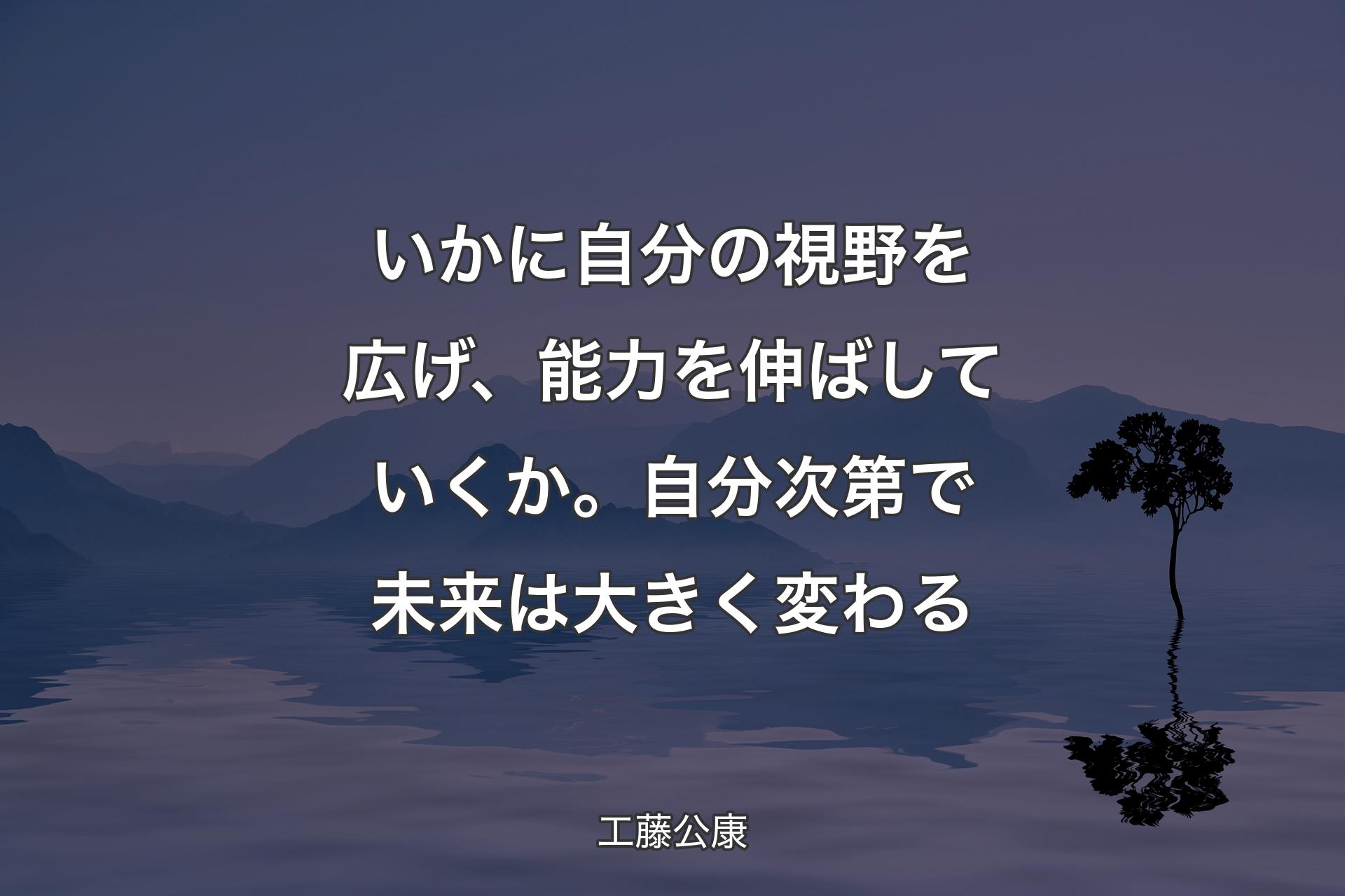 いかに自分の視野を広げ、能力を伸ばしていくか。 自分次第で未来は大きく変わる - 工藤公康