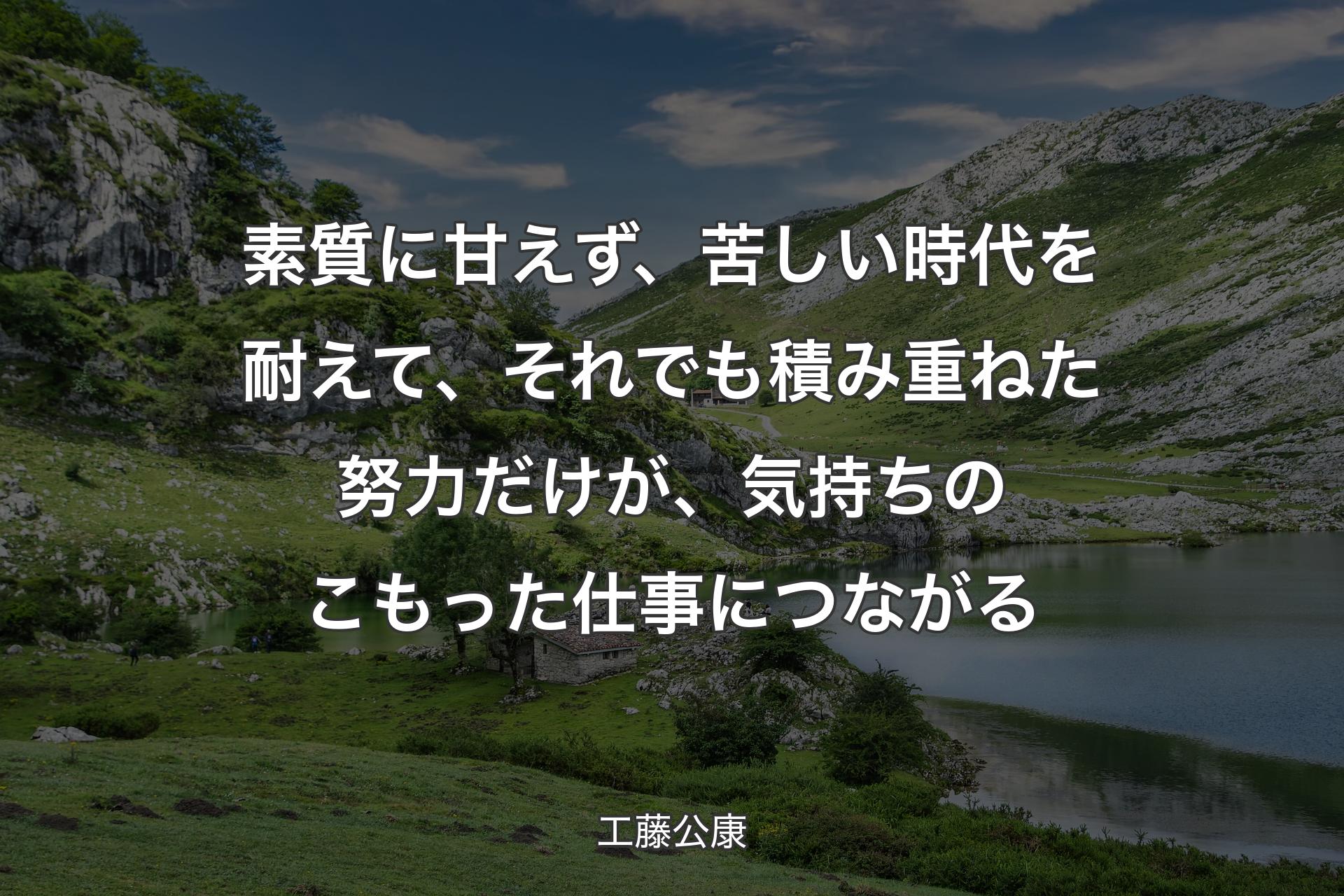 素質に甘えず、苦しい時代を耐えて、それでも積み重ねた努力だけが、気持ちのこもった仕事につながる - 工藤公康