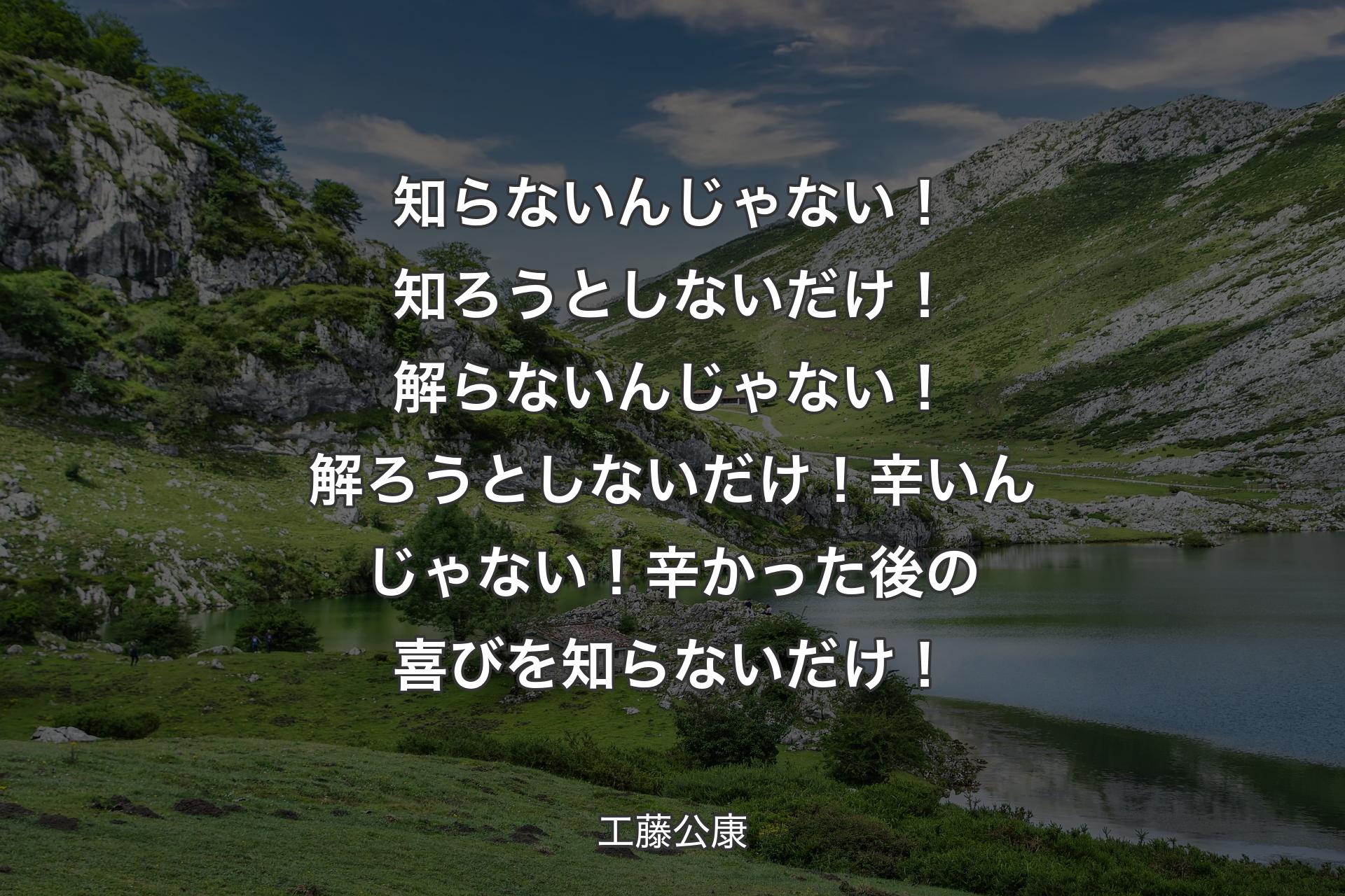 【背景1】知らないんじゃない！知ろうとしないだけ！解らないんじゃない！解ろうとしないだけ！辛いんじゃない！辛かった後の喜びを知らないだけ！ - 工藤公康