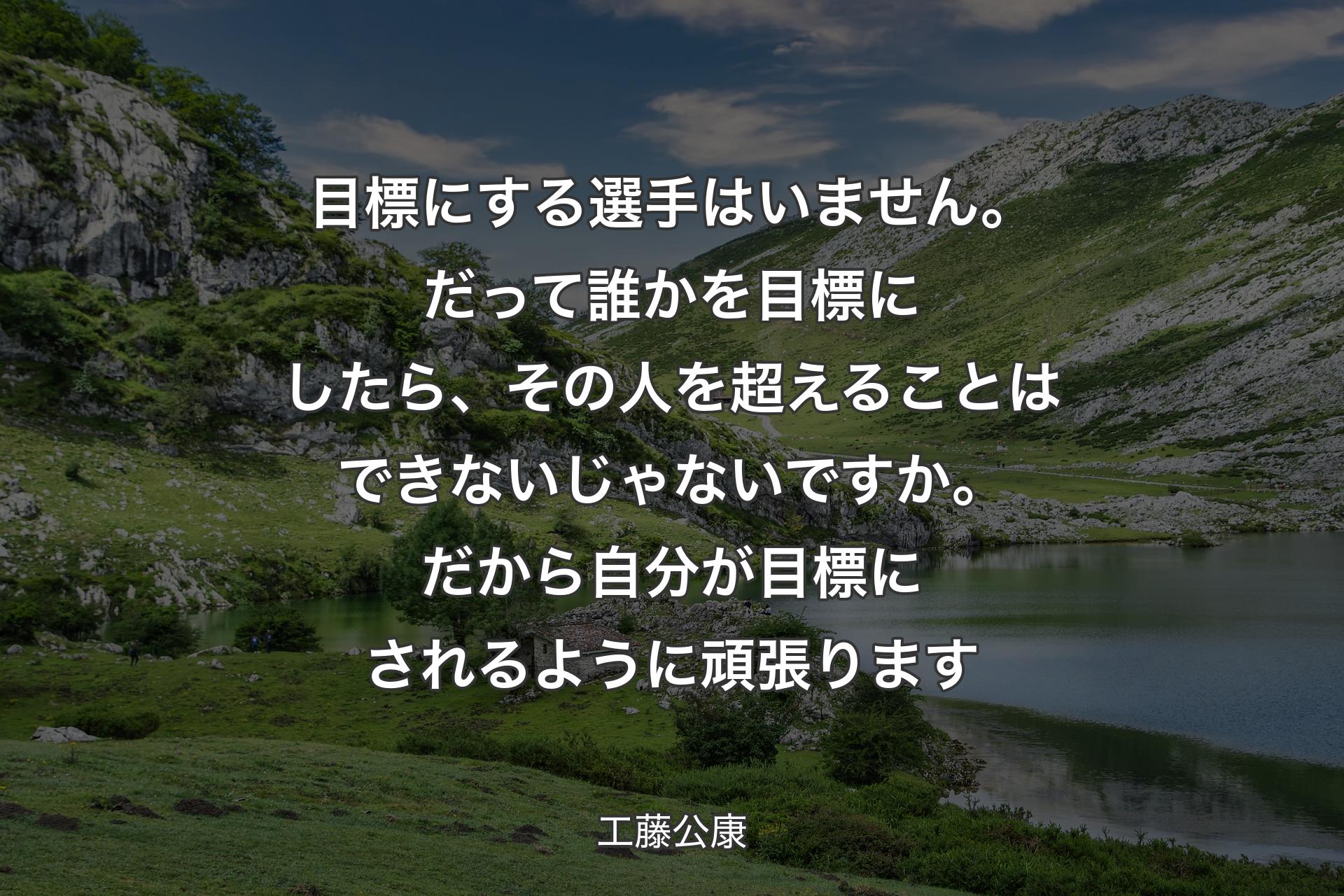 目標にする選手はいません。だって誰かを目標にしたら、その人を超えることはできないじゃないですか。だ��から自分が目標にされるように頑張ります - 工藤公康