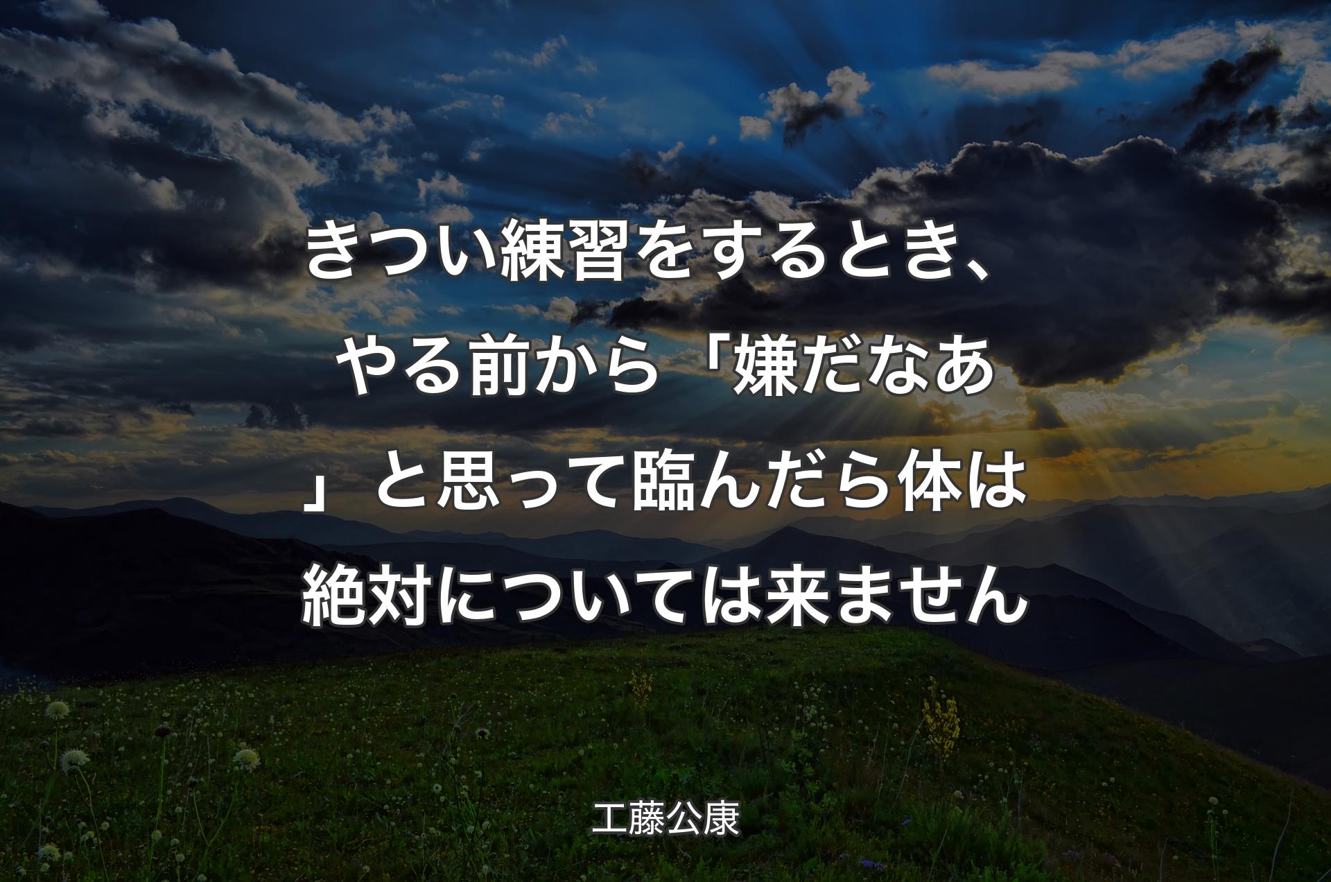 きつい練習をするとき、やる前から「嫌だなあ」と思って臨んだら体は絶対については来ません - 工藤公康