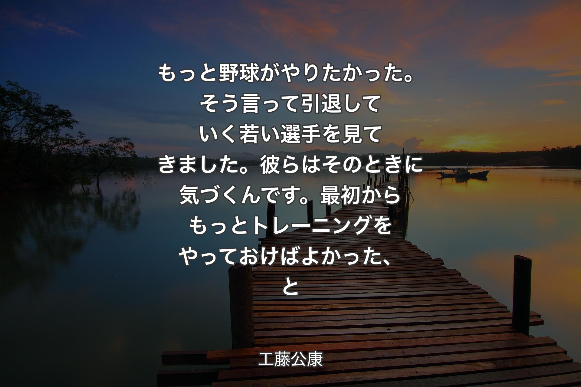 【背景3】もっと野球がやりたかった。そう言って引退していく若い選手を見てきました。彼らはそのときに気づくんです。最初からもっとトレーニングをやっておけばよかった、と - 工藤公康