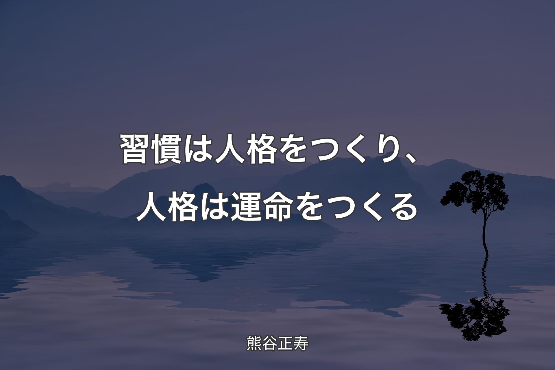 【背景4】習慣は人格をつくり、人格は運命をつくる - 熊谷正寿