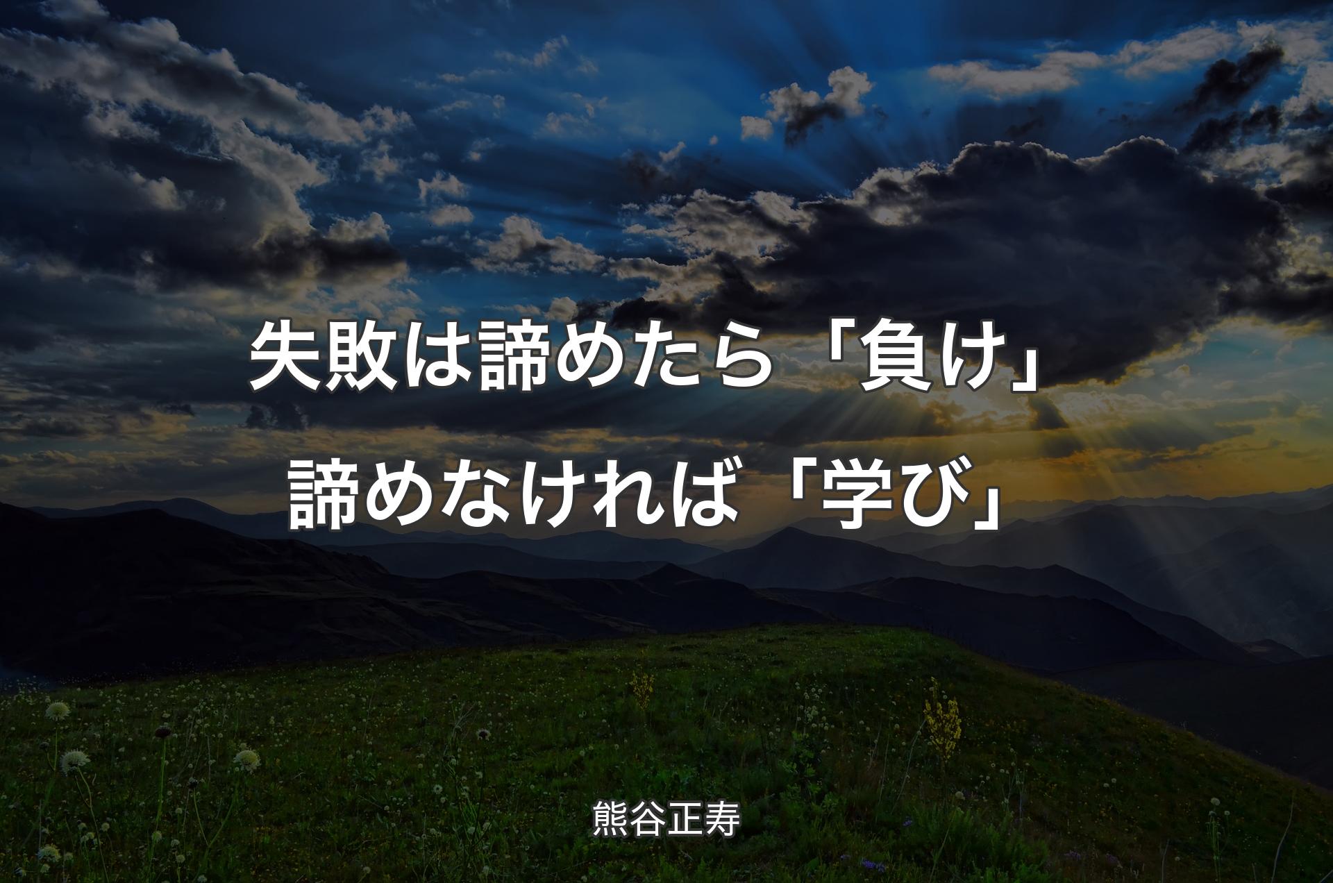 失敗は諦めたら「負け」諦めなければ「学び」 - 熊谷正寿