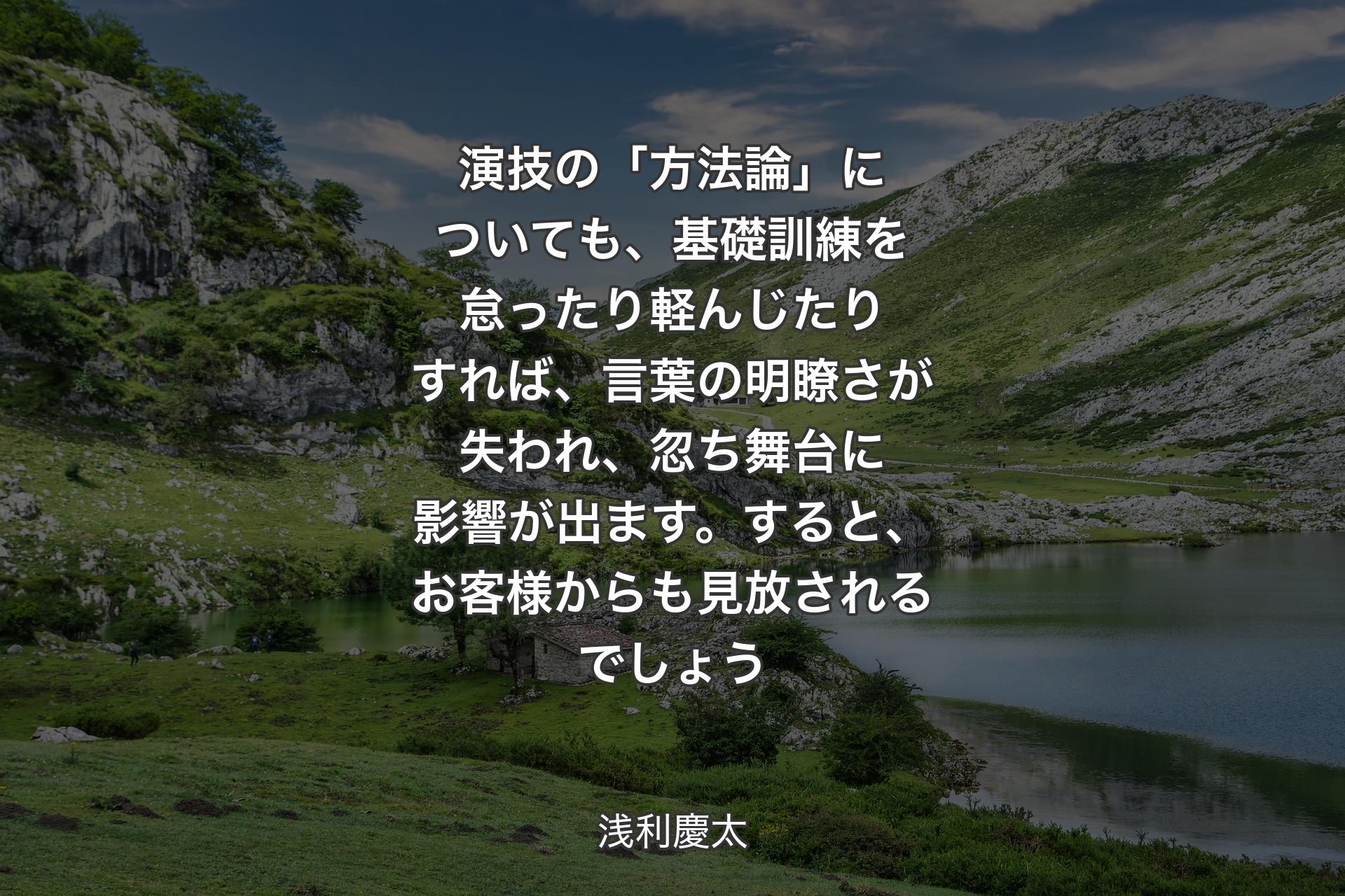 【背景1】演技の「方法論」についても、基礎訓練を怠ったり軽んじたりすれば、言葉の明瞭さが失われ、忽ち舞台に影響が出ます。すると、お客様からも見放されるでしょう - 浅利慶太