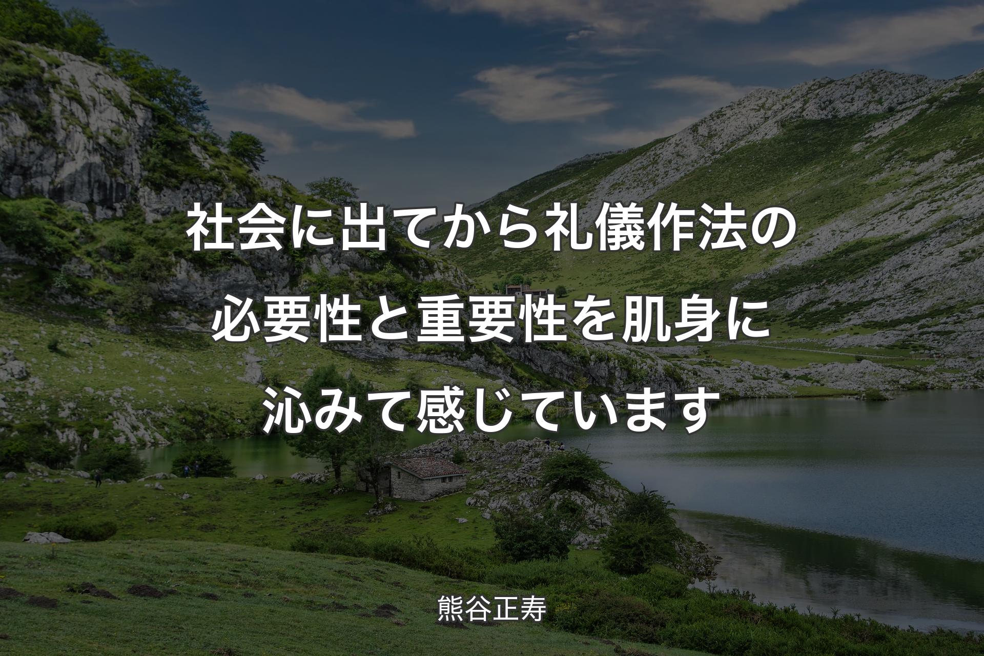 【背景1】社会に出てから礼儀作法の必要性と重要性を肌身に沁みて感じています - 熊谷正寿