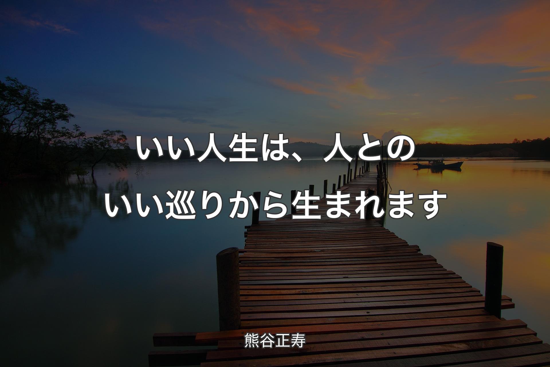 【背景3】いい人生は、人とのいい巡りから生まれます - 熊谷正寿