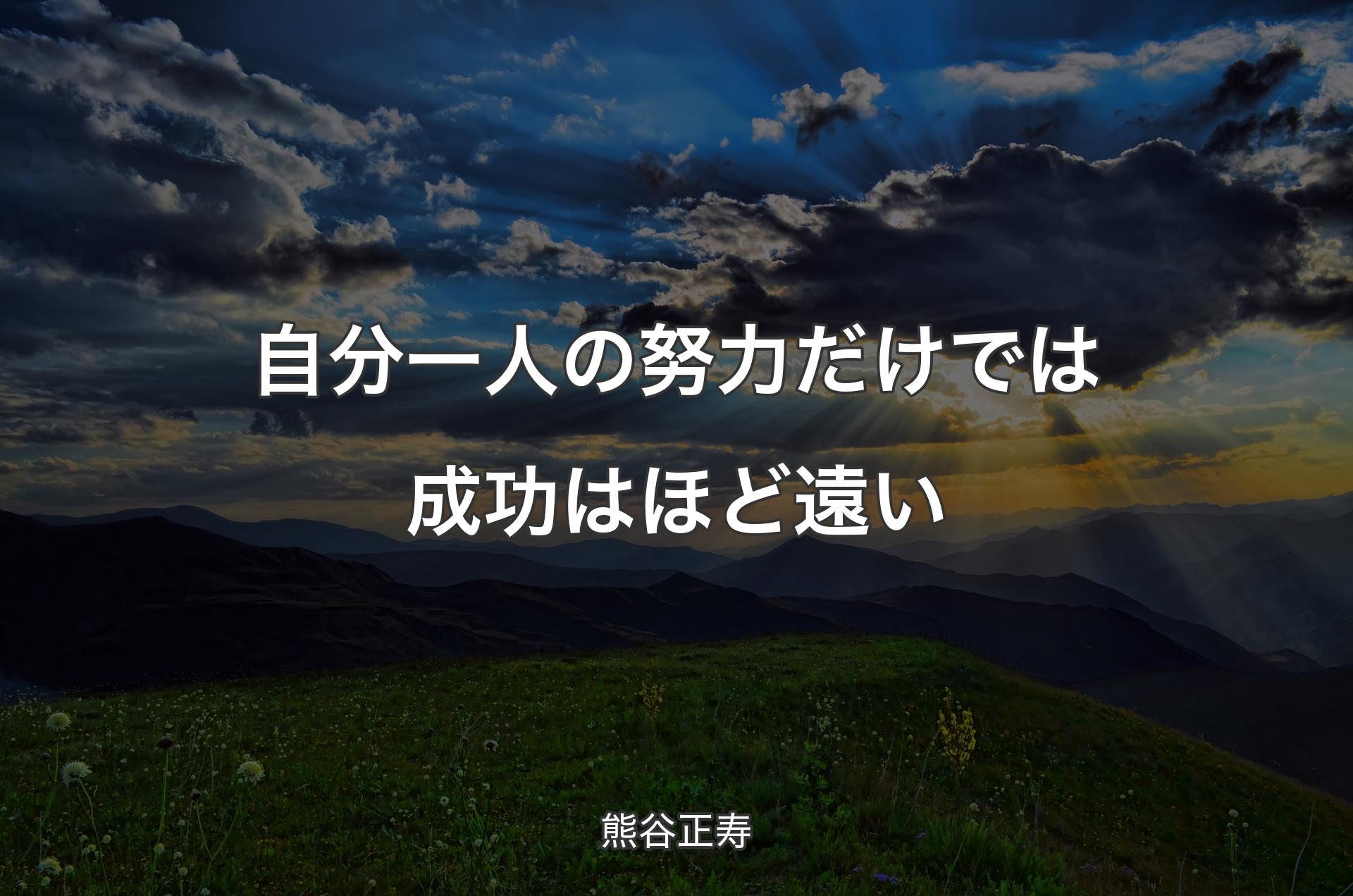 自分一人の努力だけでは成功はほど遠い - 熊谷正寿