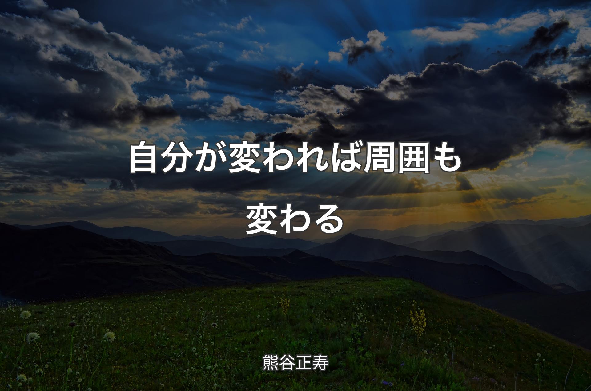 自分が変われば周囲も変わる - 熊谷正寿