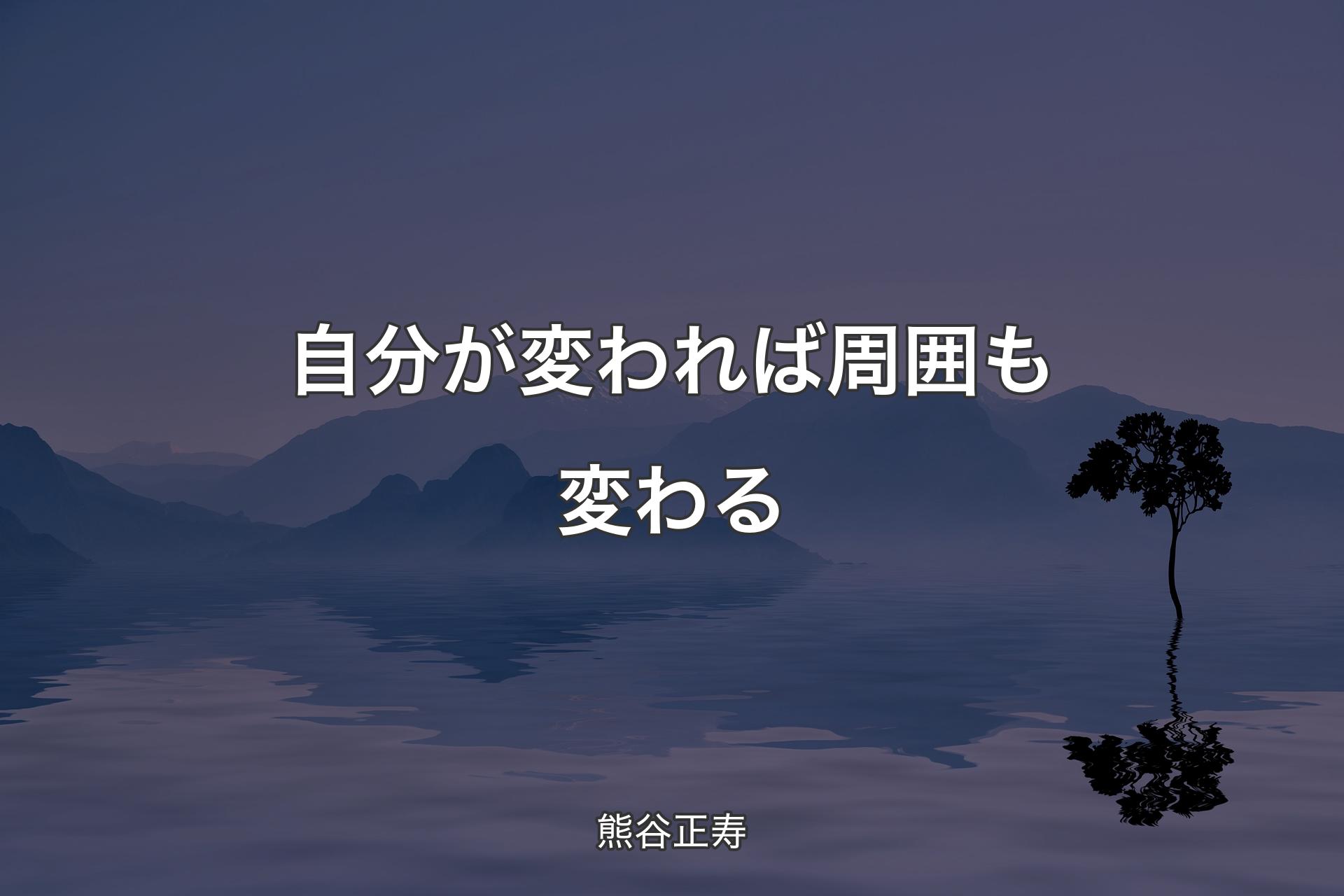 【背景4】自分が変われば周囲も変わる - 熊谷正寿