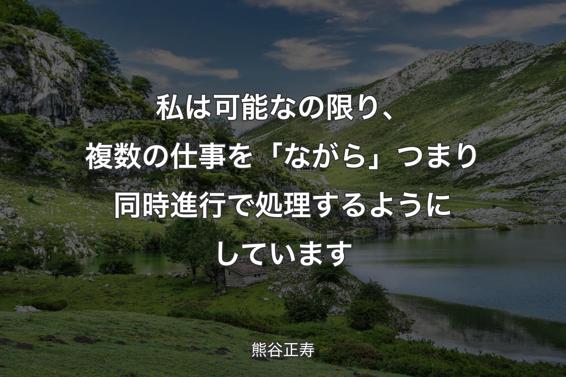 【背景1】私は可能なの限り、複数の仕事を「ながら」つまり同時進行で処理するようにしています - 熊谷正寿