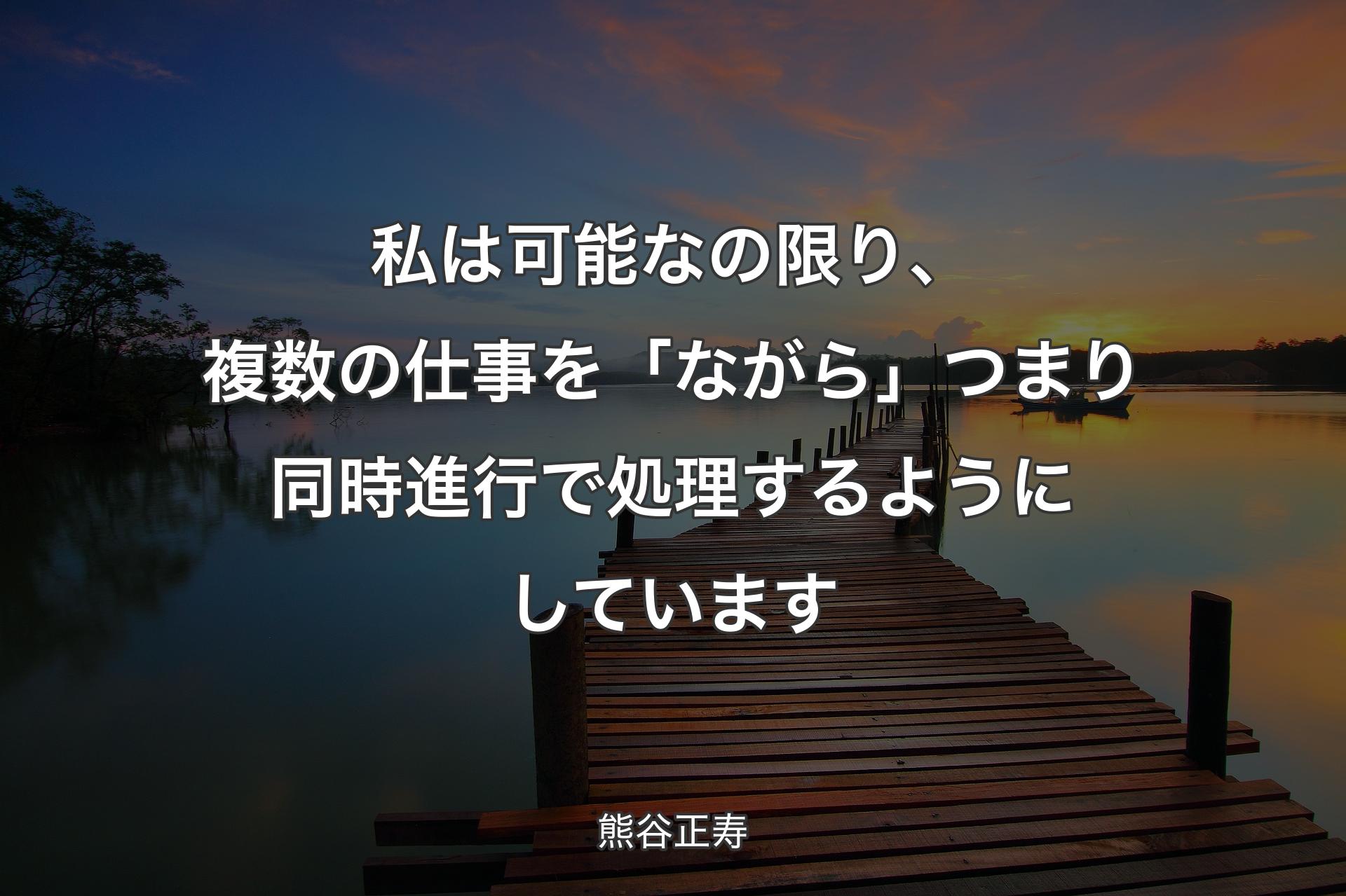 【背景3】私は可能なの限り、複数の仕事を「ながら」つまり同時進行で処理するようにしています - 熊谷正寿