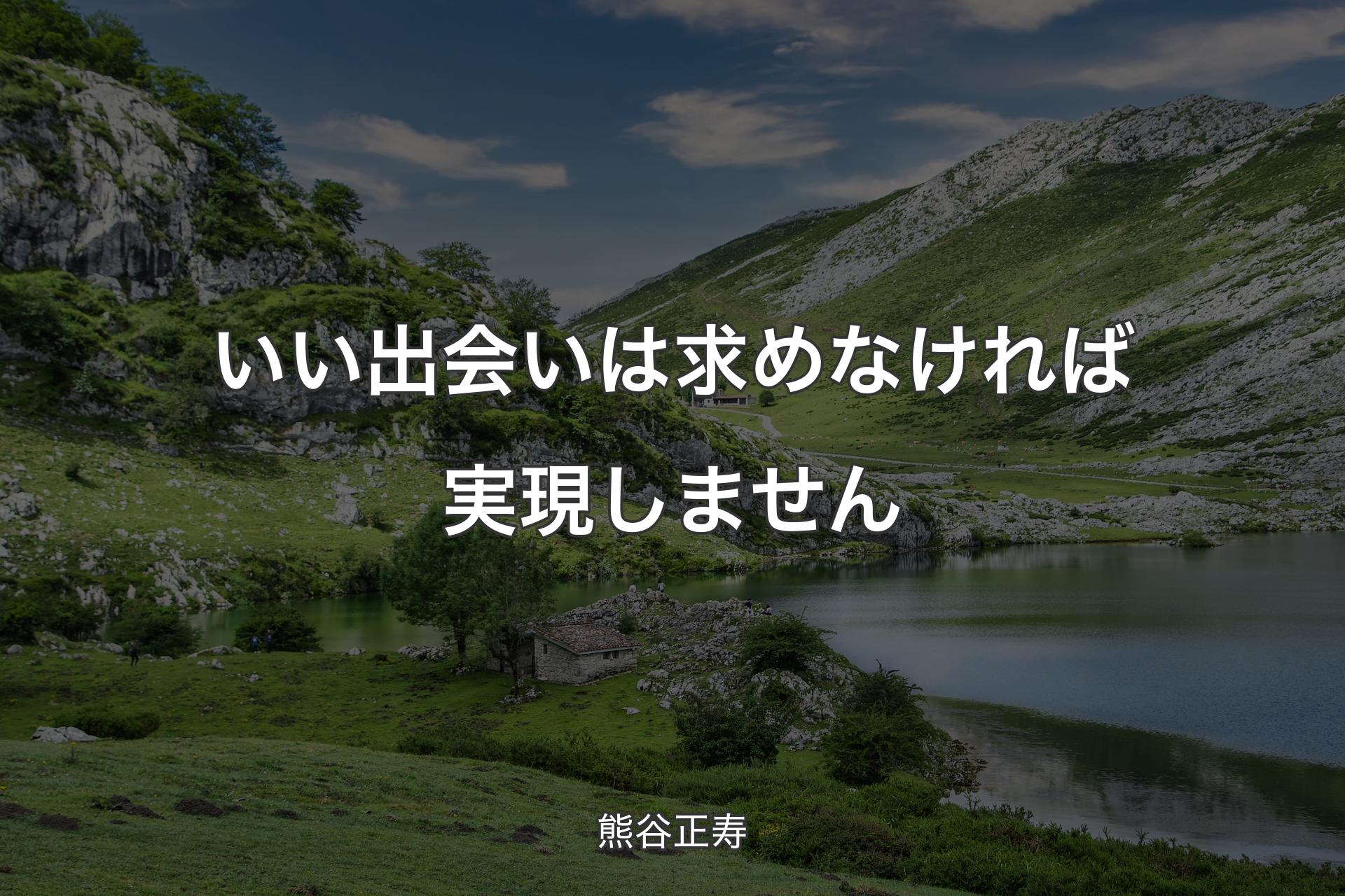 【背景1】いい出会いは求めなければ実現しません - 熊谷正寿