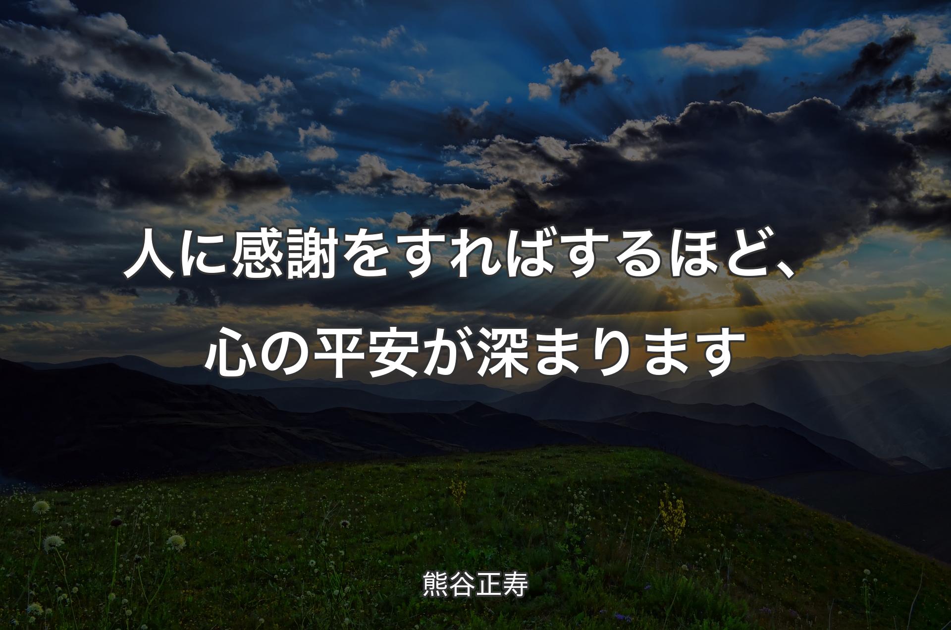 人に感謝をすればするほど、心の平安が深まります - 熊谷正寿