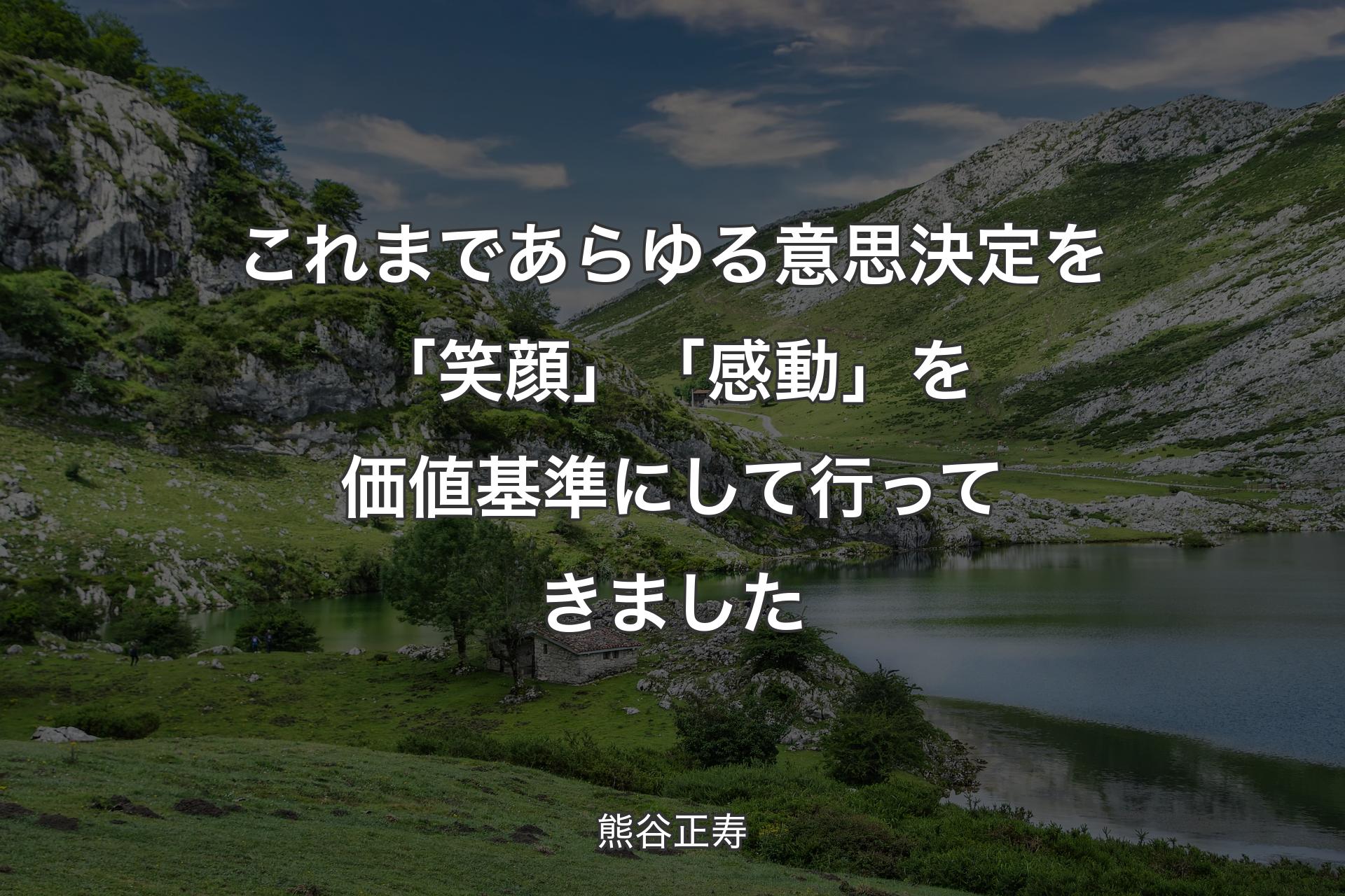 【背景1】これまであらゆる意思決定を「笑顔」「感動」を価値基準にして行ってきました - 熊谷正寿