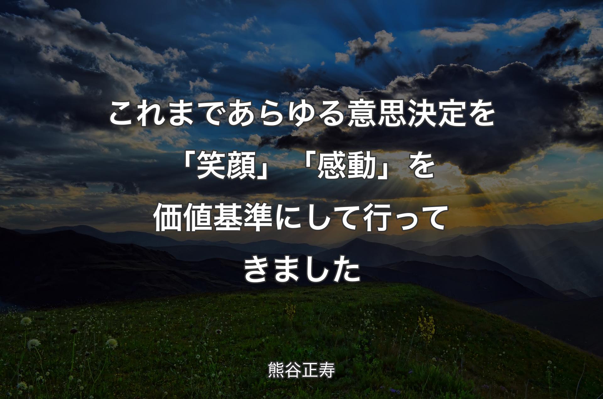 これまであらゆる意思決定を「笑顔」「感動」を価値基準にして行ってきました - 熊谷正寿