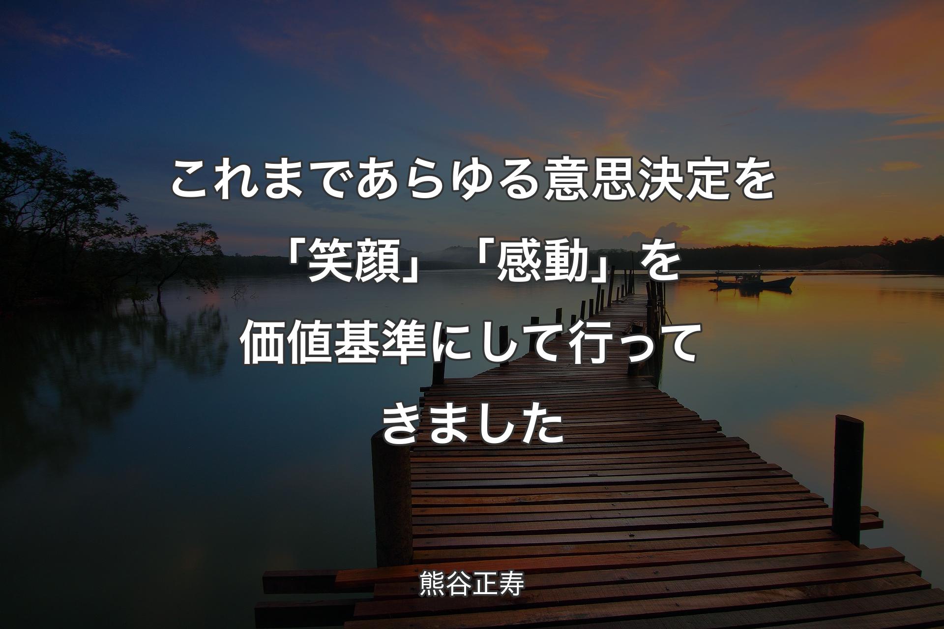 【背景3】これまであらゆる意思決定を「笑顔」「感動」を価値基準にして行ってきました - 熊谷正寿