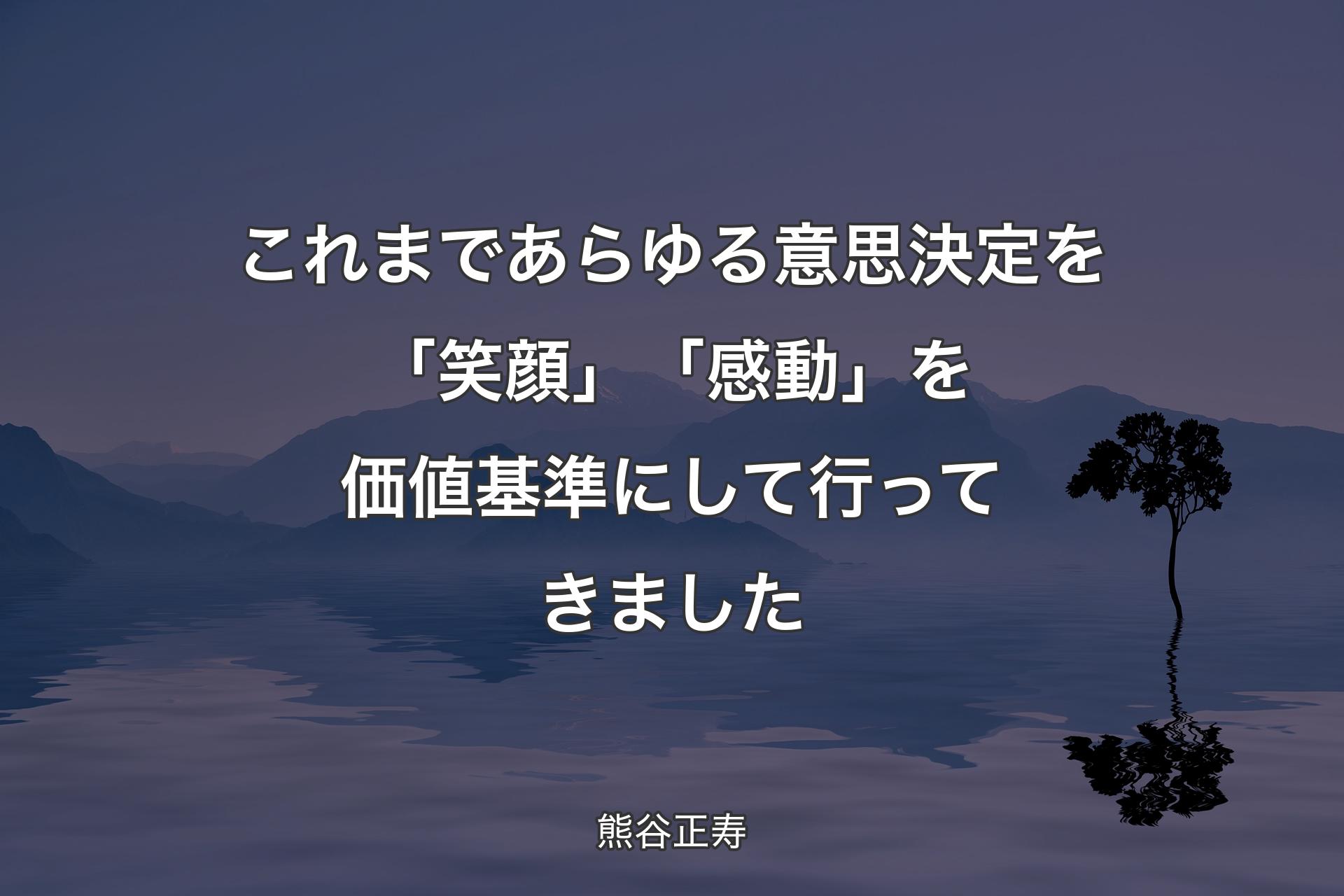 これまであらゆる意思決定を「笑顔」「感動」を価値基準にして行ってきました - 熊谷正寿