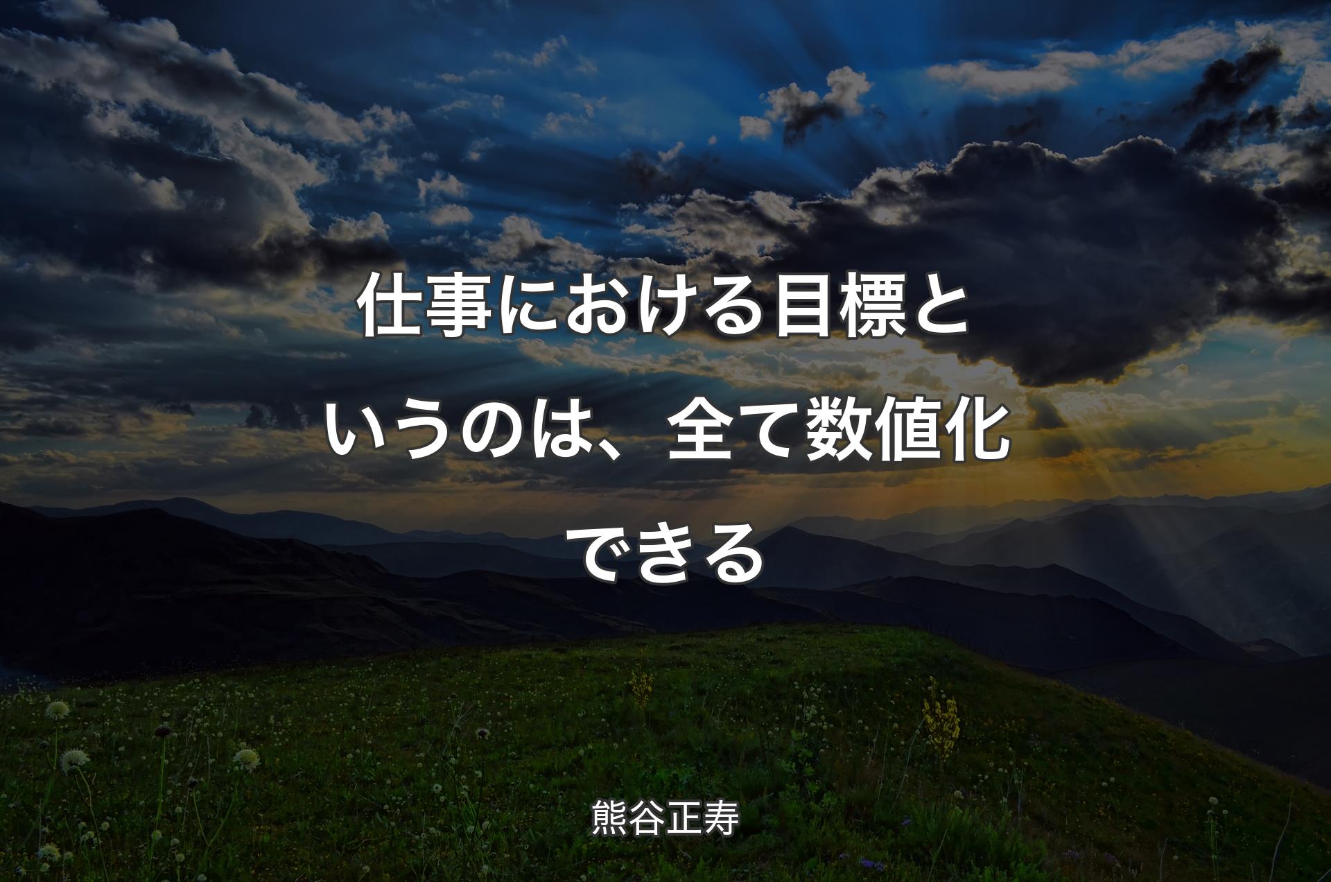 仕事における目標というのは、全て数値化できる - 熊谷正寿