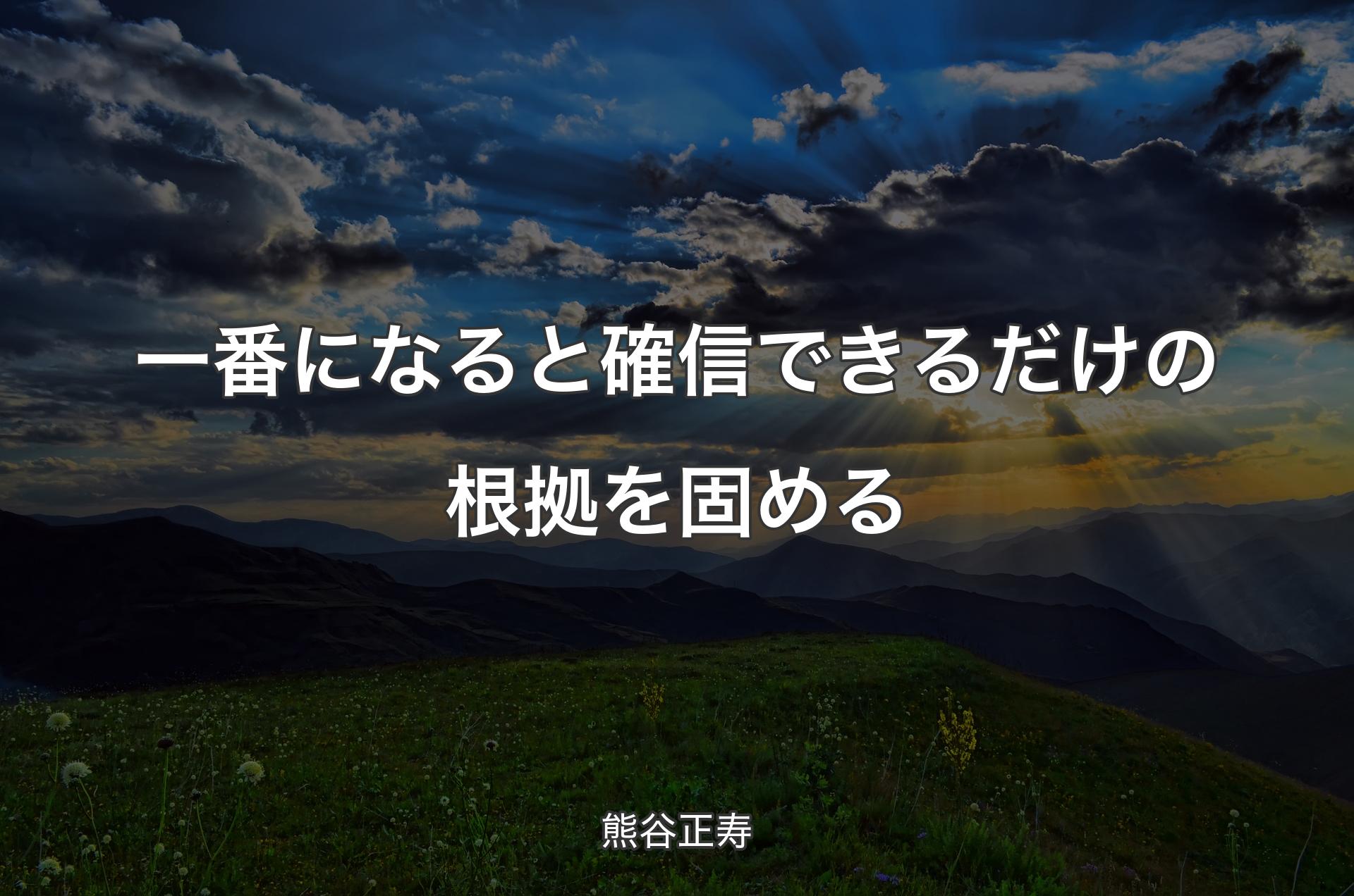 一番になると確信できるだけの根拠を固める - 熊谷正寿