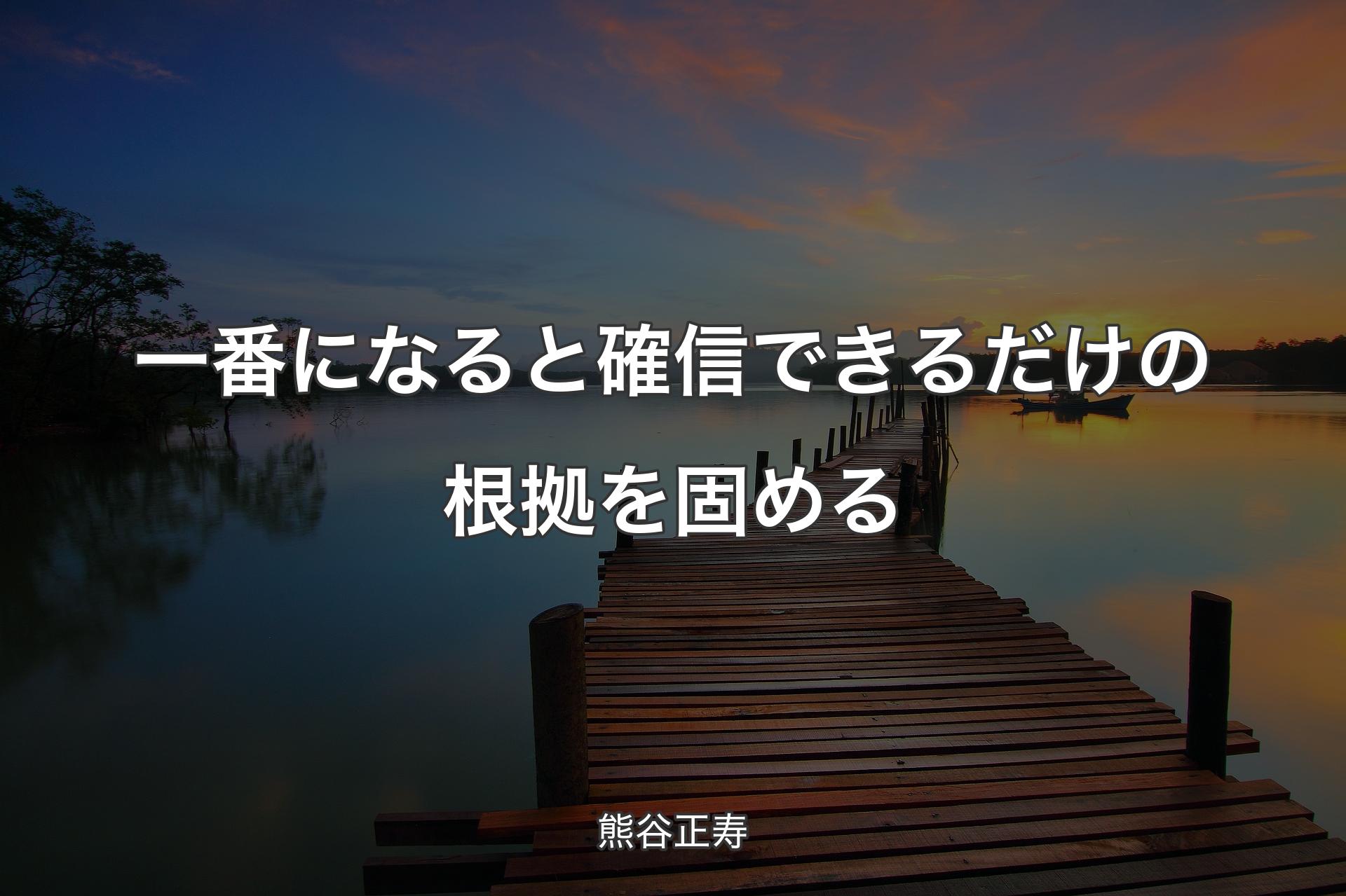 【背景3】一番になると確信できるだけの根拠を固める - 熊谷正寿