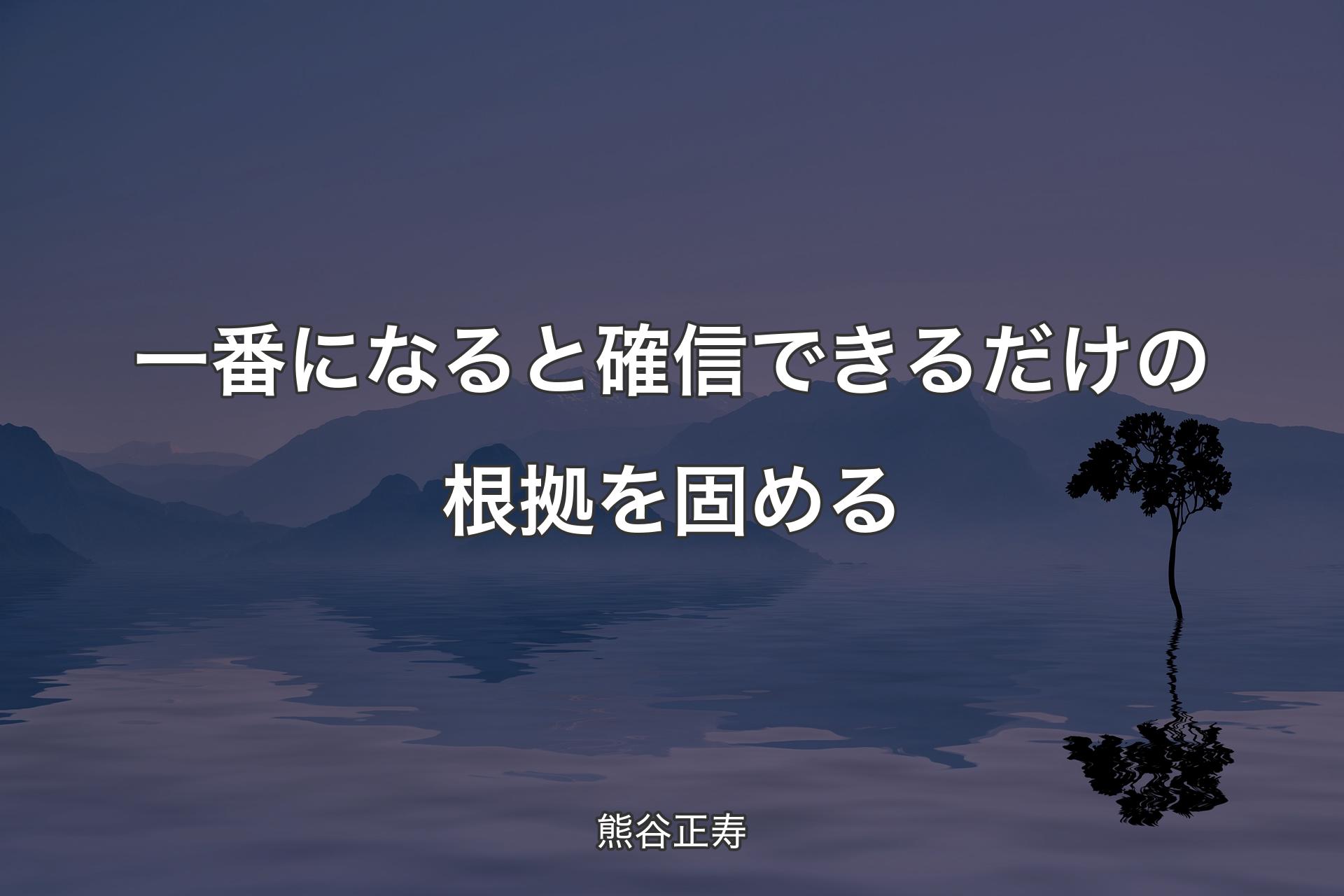 一番になると確信できるだけの根拠を固める - 熊谷正寿