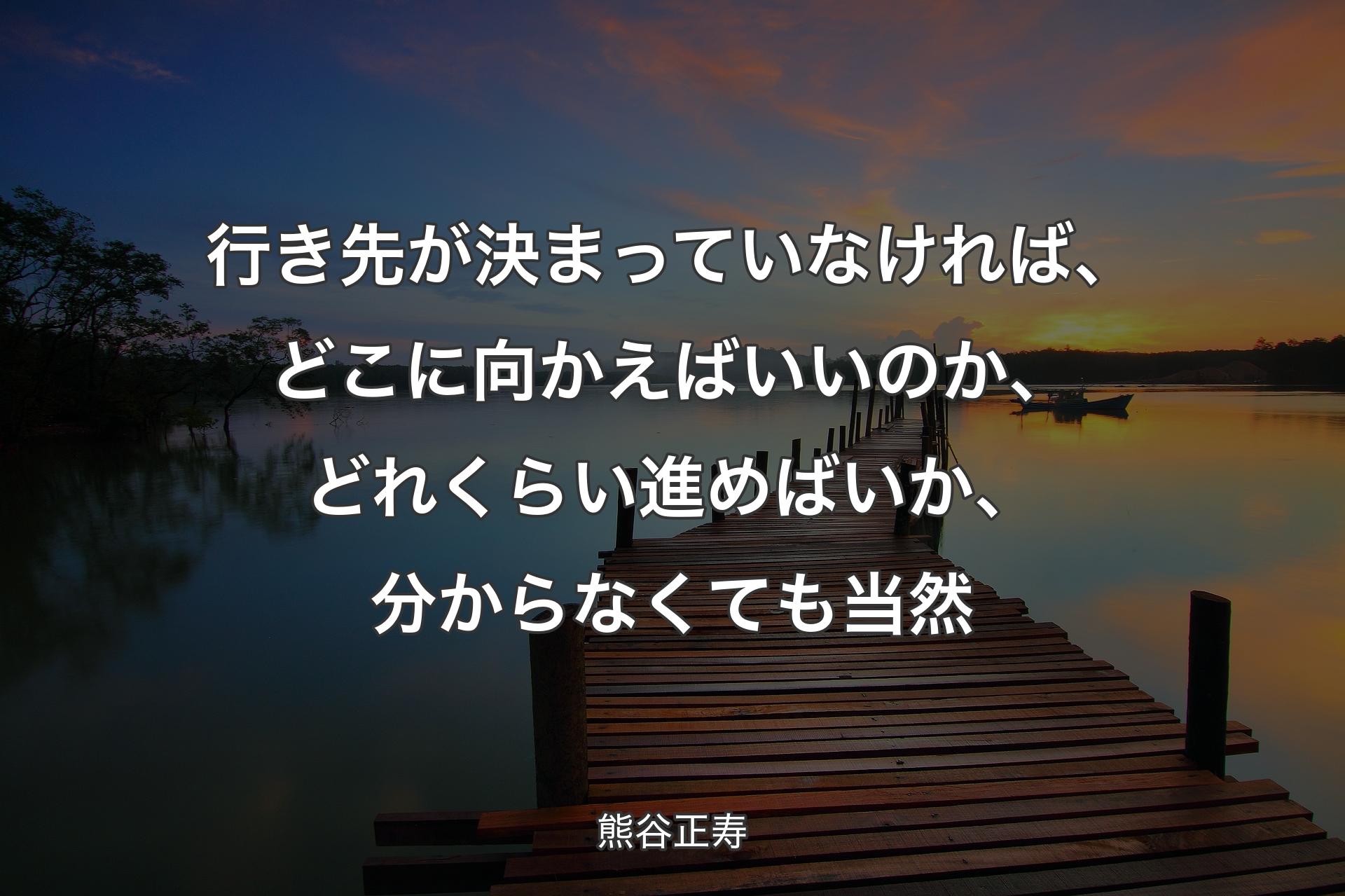 【背景3��】行き先が決まっていなければ、どこに向かえばいいのか、どれくらい進めばいか、分からなくても当然 - 熊谷正寿