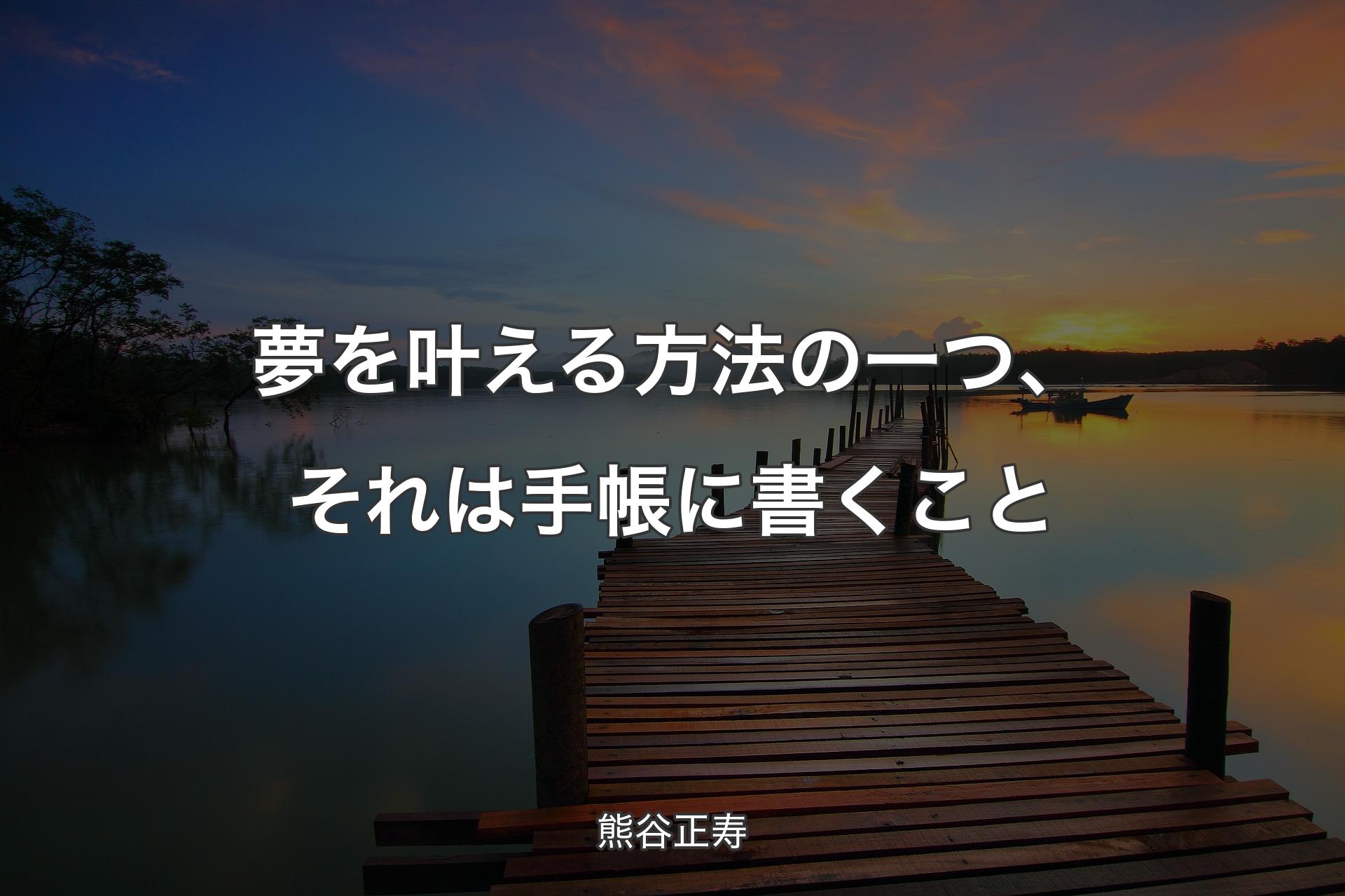 夢を叶える方法の一つ、それは手帳に書くこと - 熊谷正寿