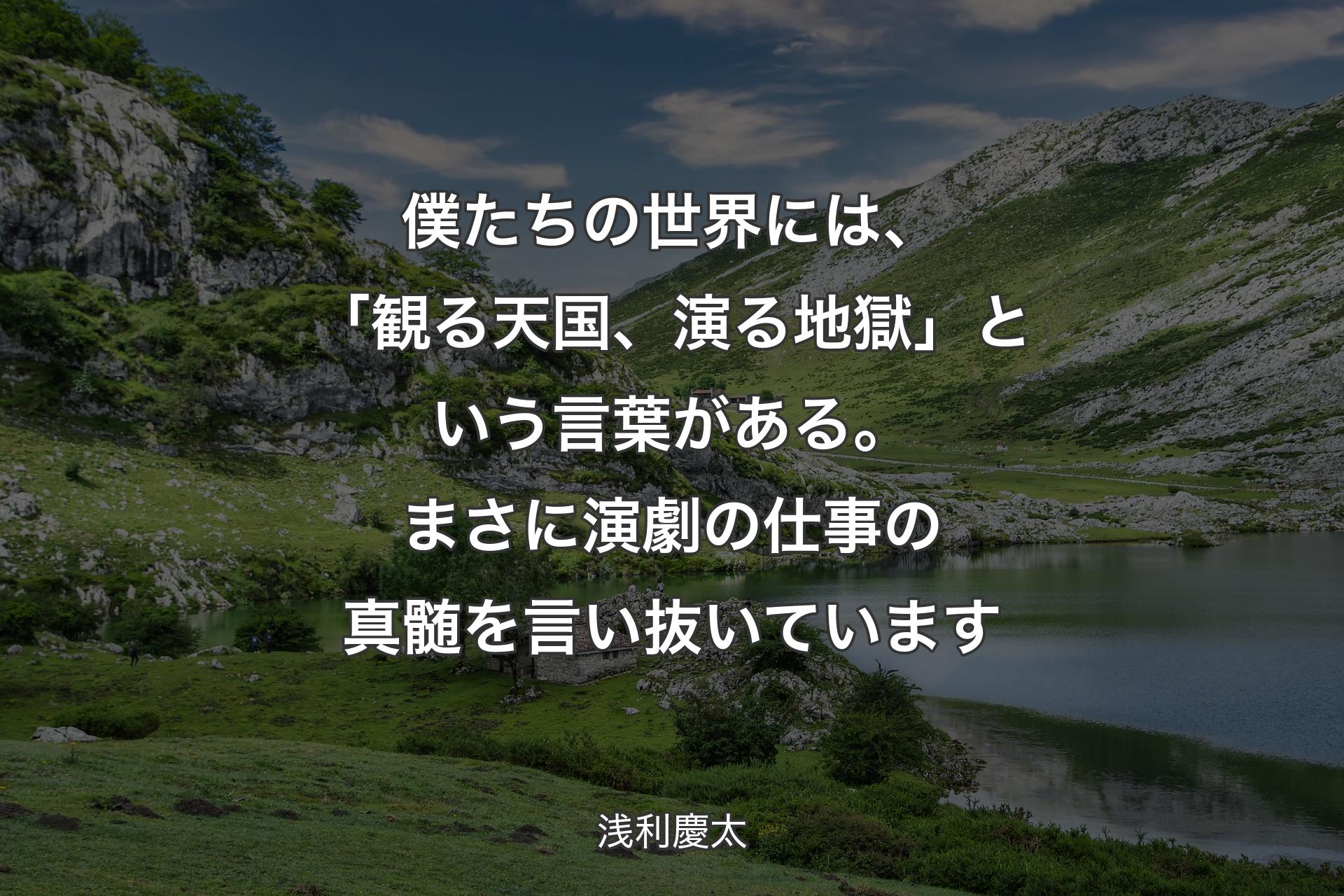 【背景1】僕たちの世界には、「観る天国、演る地獄」という言葉がある。まさに演劇の仕事の真髄を言い抜いています - 浅利慶太