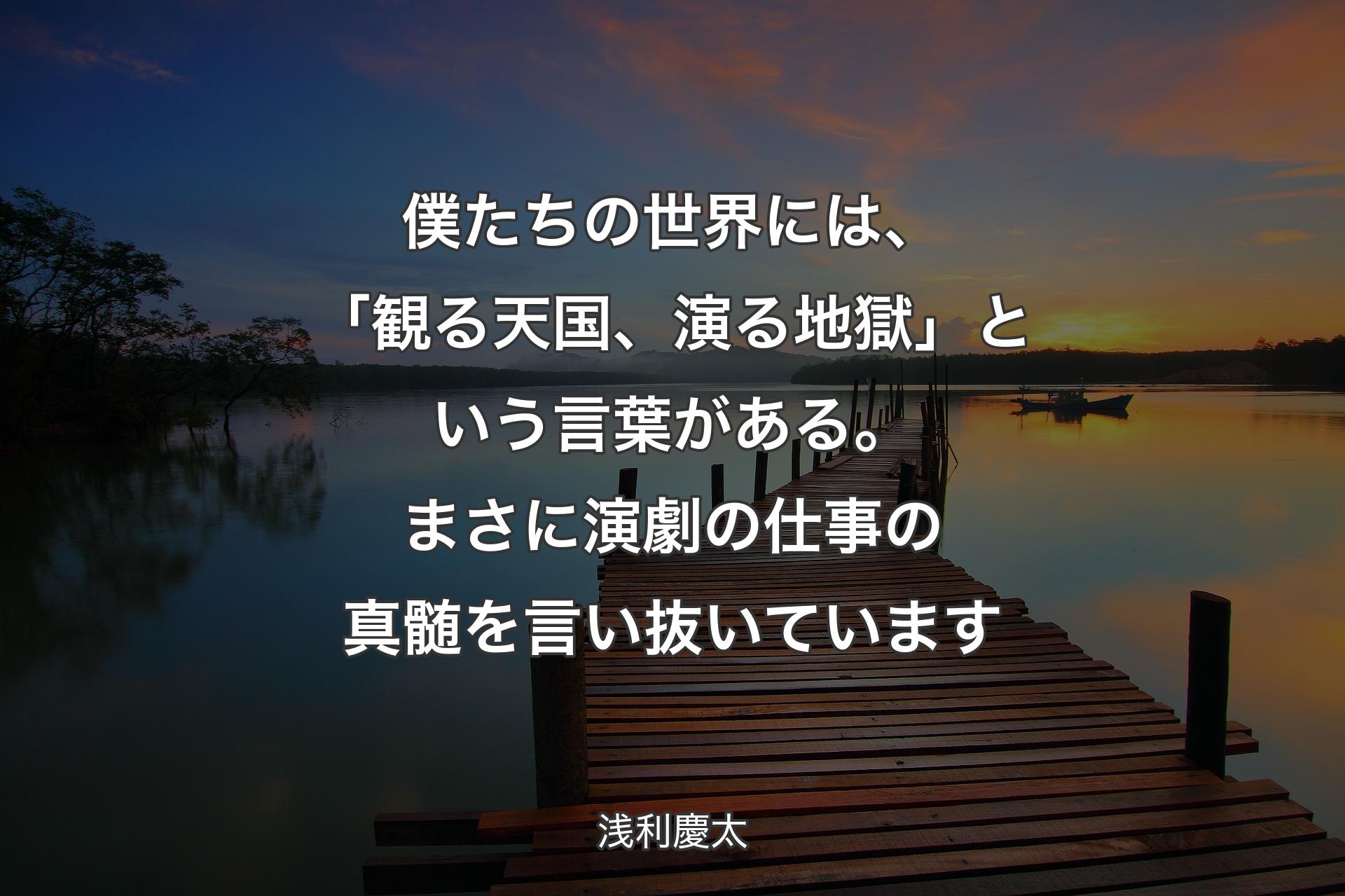 【背景3】僕たちの世界には、「観る天国、演る地獄」という言葉がある。まさに演劇の仕事の真髄を言い抜いています - 浅利慶太