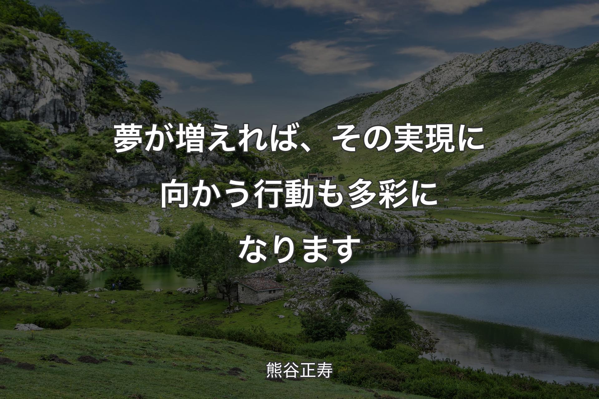 夢が増えれば、その実現に向かう行動も多彩になります - 熊谷正寿