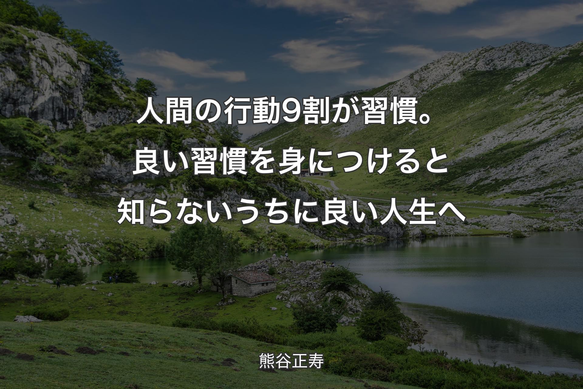 【背景1】人間の行動9割が習慣。良い習慣を身につけると知らないうちに良い人生へ - 熊谷正寿